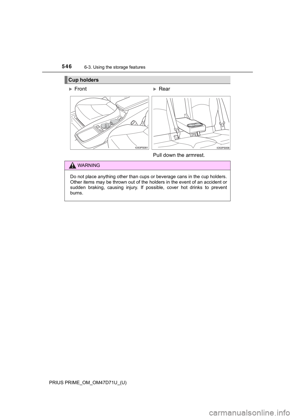 TOYOTA PRIUS PRIME 2021  Owners Manual (in English) 546
PRIUS PRIME_OM_OM47D71U_(U)
6-3. Using the storage features
Cup holders
FrontRear
Pull down the armrest.
WARNING
Do not place anything other than cups or beverage cans in the cup holders.
Ot