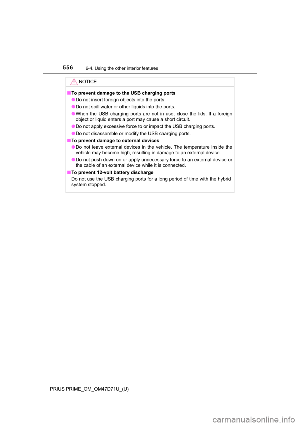 TOYOTA PRIUS PRIME 2021  Owners Manual (in English) 556
PRIUS PRIME_OM_OM47D71U_(U)
6-4. Using the other interior features
NOTICE
■To prevent damage to the USB charging ports
●Do not insert foreign objects into the ports.
●Do not spill water or o