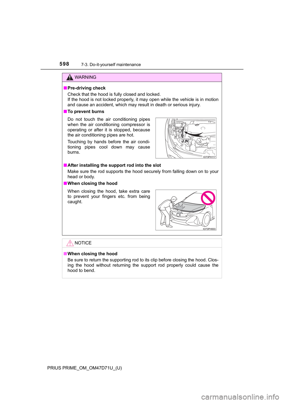 TOYOTA PRIUS PRIME 2021  Owners Manual (in English) 598
PRIUS PRIME_OM_OM47D71U_(U)
7-3. Do-it-yourself maintenance
WARNING
■Pre-driving check
Check that the hood is fully closed and locked. 
If the hood is not locked properly, it may open while the 