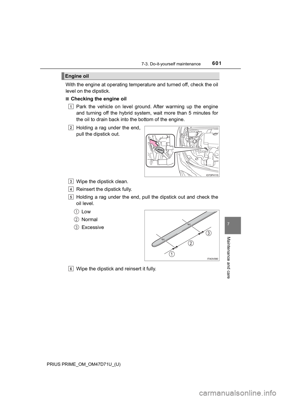 TOYOTA PRIUS PRIME 2021   (in English) Owners Guide PRIUS PRIME_OM_OM47D71U_(U)
6017-3. Do-it-yourself maintenance
7
Maintenance and care
With the engine at operating temperature and turned off, check the oil
level on the dipstick.
■Checking the engi