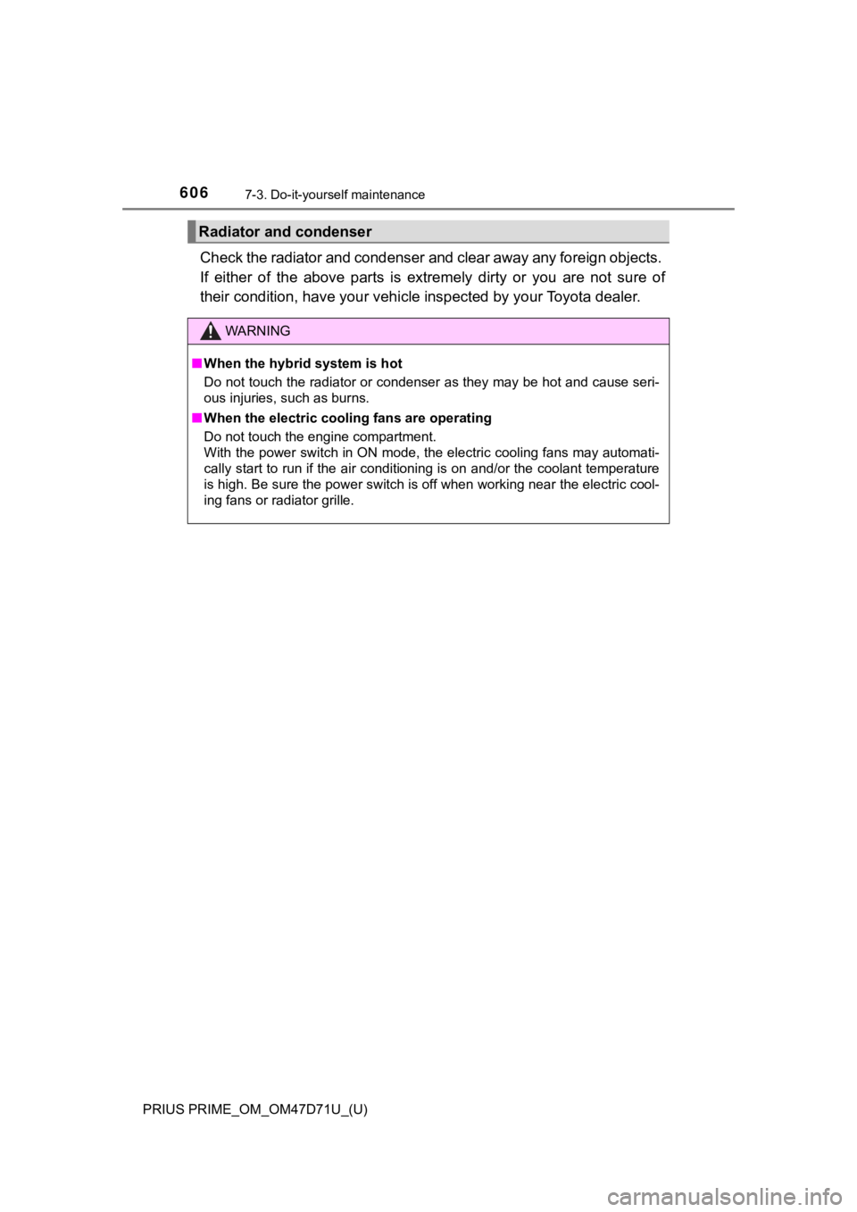 TOYOTA PRIUS PRIME 2021  Owners Manual (in English) 606
PRIUS PRIME_OM_OM47D71U_(U)
7-3. Do-it-yourself maintenance
Check the radiator and condenser and clear away any foreign objects. 
If  either  of  the  above  parts  is  extremely  dirty  or  you  