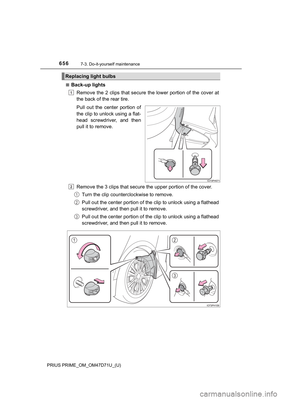TOYOTA PRIUS PRIME 2021   (in English) Manual Online 656
PRIUS PRIME_OM_OM47D71U_(U)
7-3. Do-it-yourself maintenance
■Back-up lights
Remove the  2  clips that secure the  lower portion  of the  cover at
the back of the rear tire.
Pull  out  the  cente