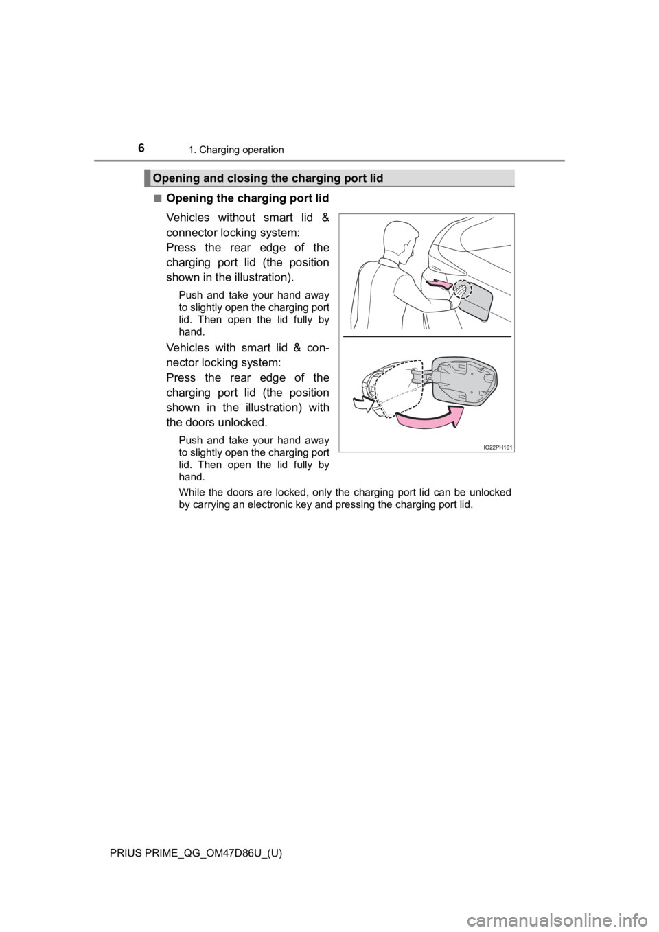 TOYOTA PRIUS PRIME 2021 Owners Manual (in English) 6
PRIUS PRIME_QG_OM47D86U_(U)
1. Charging operation
■Opening the charging port lid
Vehicles without smart lid &
connector locking system:
Press the rear edge of the
charging port lid (th TOYOTA PRIUS PRIME 2021 Owners Manual (in English) 6
PRIUS PRIME_QG_OM47D86U_(U)
1. Charging operation
■Opening the charging port lid
Vehicles without smart lid &
connector locking system:
Press the rear edge of the
charging port lid (th
