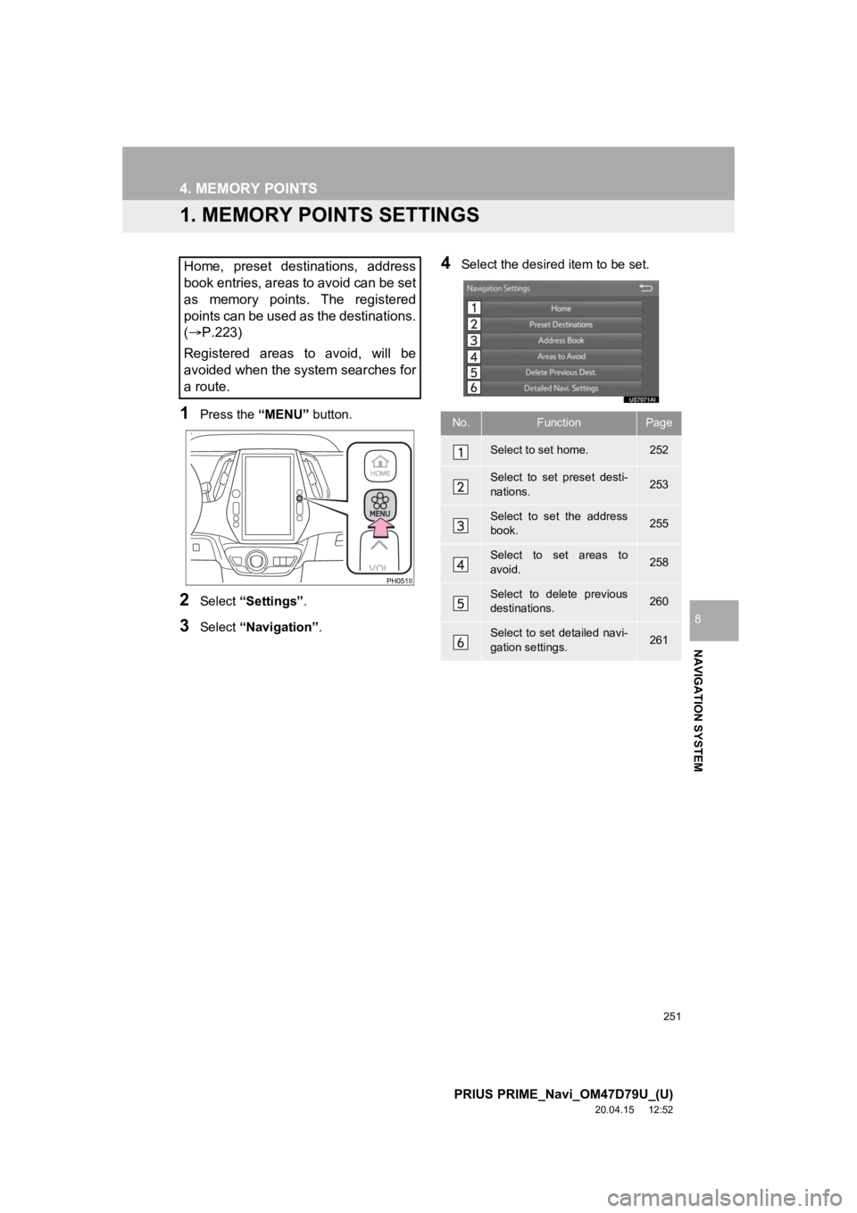 TOYOTA PRIUS PRIME 2021 Accessories, Audio & Navigation (in English) 251
PRIUS PRIME_Navi_OM47D79U_(U)
20.04.15 12:52
NAVIGATION SYSTEM
8
4. MEMORY POINTS
1. MEMORY POINTS SETTINGS
1Press the “MENU” button.
2Select “Settings” .
3Select “Navigation” .
4S TOYOTA PRIUS PRIME 2021 Accessories, Audio & Navigation (in English) 251
PRIUS PRIME_Navi_OM47D79U_(U)
20.04.15 12:52
NAVIGATION SYSTEM
8
4. MEMORY POINTS
1. MEMORY POINTS SETTINGS
1Press the “MENU” button.
2Select “Settings” .
3Select “Navigation” .
4S