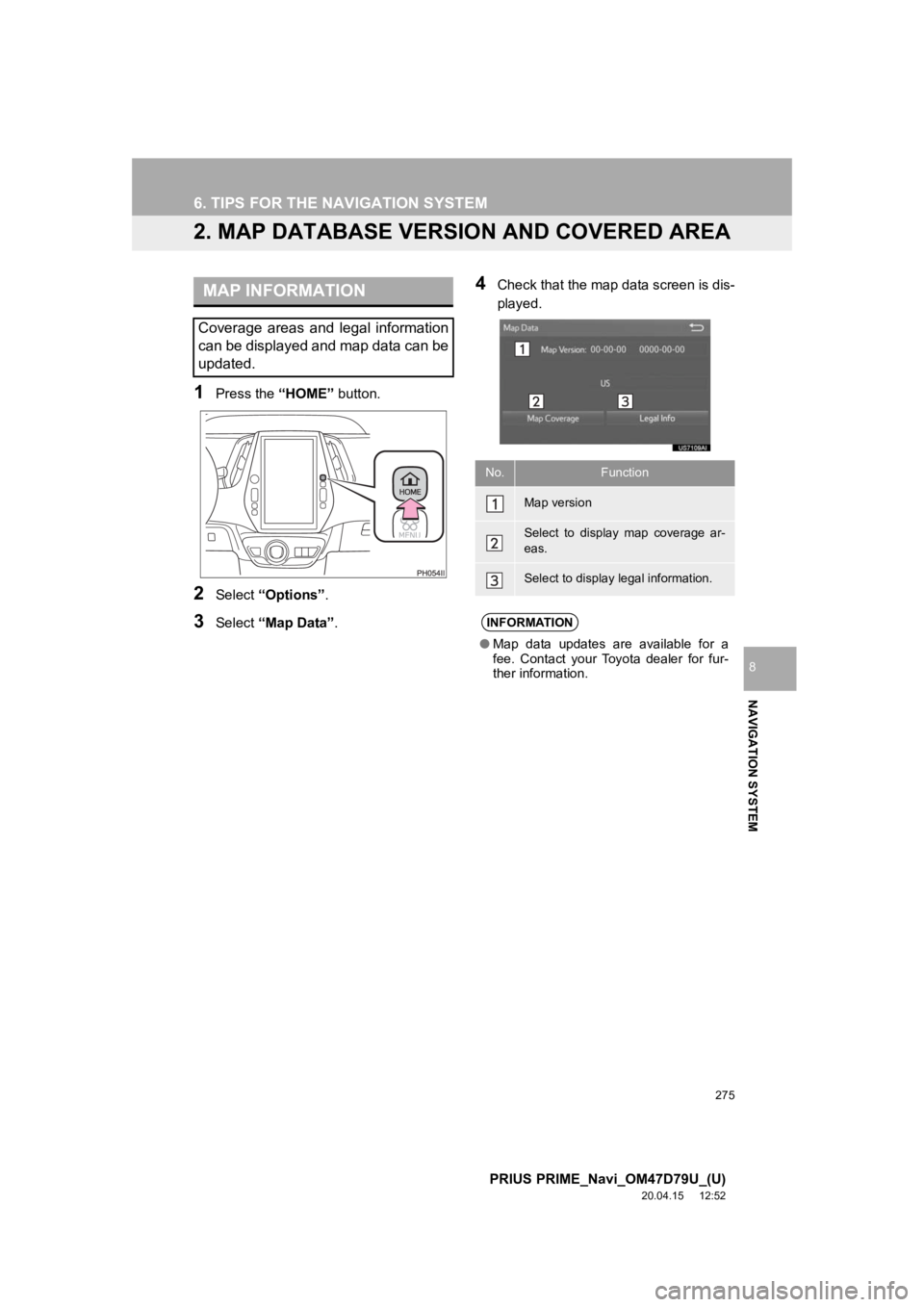 TOYOTA PRIUS PRIME 2021  Accessories, Audio & Navigation (in English) 275
6. TIPS FOR THE NAVIGATION SYSTEM
PRIUS PRIME_Navi_OM47D79U_(U)
20.04.15     12:52
NAVIGATION SYSTEM
8
2. MAP DATABASE VERSION AND COVERED AREA
1Press the “HOME” button.
2Select “Options”.