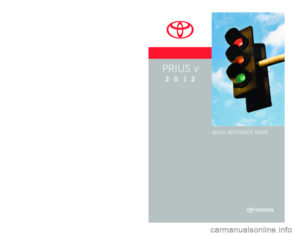 TOYOTA PRIUS V 2012 Owners Manual (in English) QUICK RE F ERENCE GUIDE
CUSTOME R EXPE RIENCE CENTE R
1- 8 0 0 - 3 31- 4 3 31
00505-QRG12- PRIV
P
rinted in U.S .A. 9 / 11
11 - TCS- 0510 7
PRIUS v
2 0 1 2
11-TCS-05107_QRG_PriusV_3_0F_lm.indd TOYOTA PRIUS V 2012 Owners Manual (in English) QUICK RE F ERENCE GUIDE
CUSTOME R EXPE RIENCE CENTE R
1- 8 0 0 - 3 31- 4 3 31
00505-QRG12- PRIV
P
rinted in U.S .A. 9 / 11
11 - TCS- 0510 7
PRIUS v
2 0 1 2
11-TCS-05107_QRG_PriusV_3_0F_lm.indd