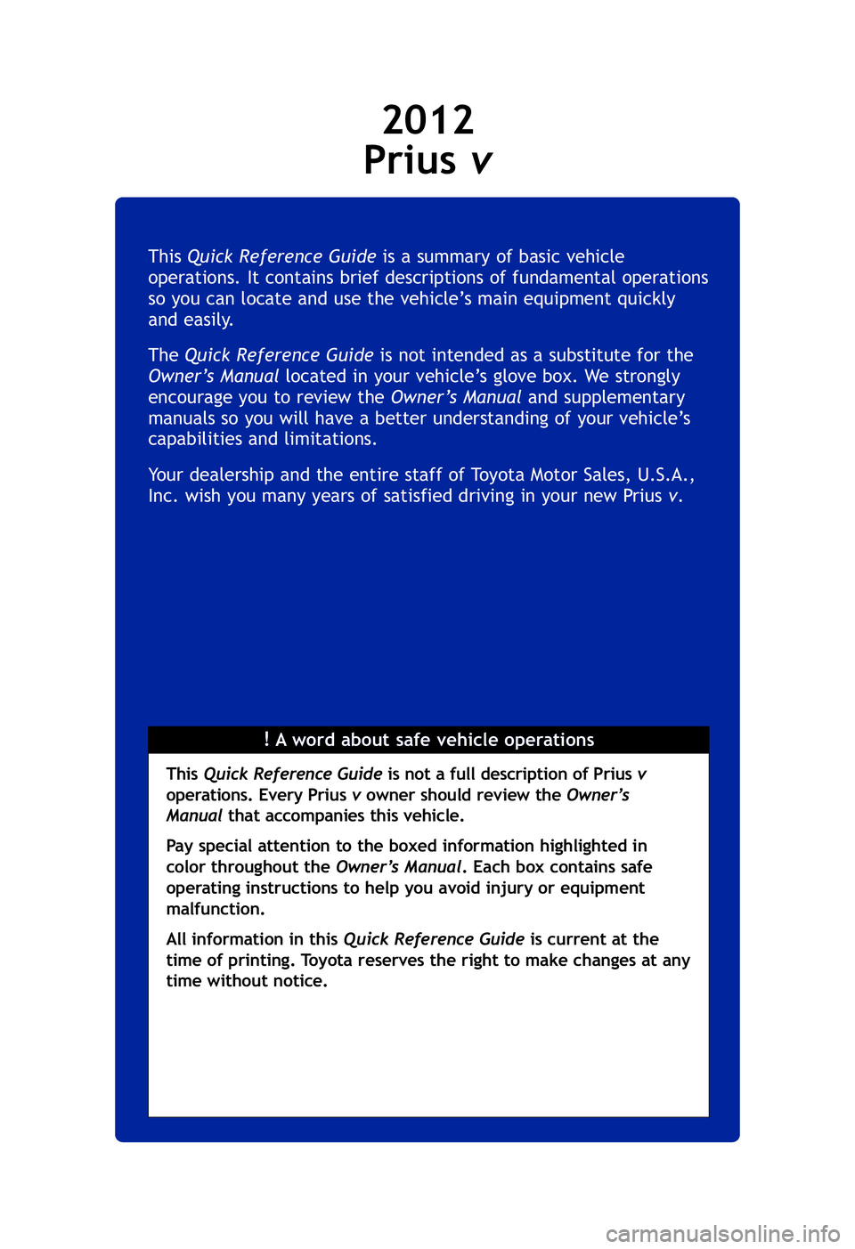 TOYOTA PRIUS V 2012 Owners Manual (in English) !A word about safe vehicle operations
This
Quick Reference Guide is a summary of basic vehicle
operations. It contains brief descriptions of fundamental operations
so you can locate and use the vehic TOYOTA PRIUS V 2012 Owners Manual (in English) !A word about safe vehicle operations
This
Quick Reference Guide is a summary of basic vehicle
operations. It contains brief descriptions of fundamental operations
so you can locate and use the vehic