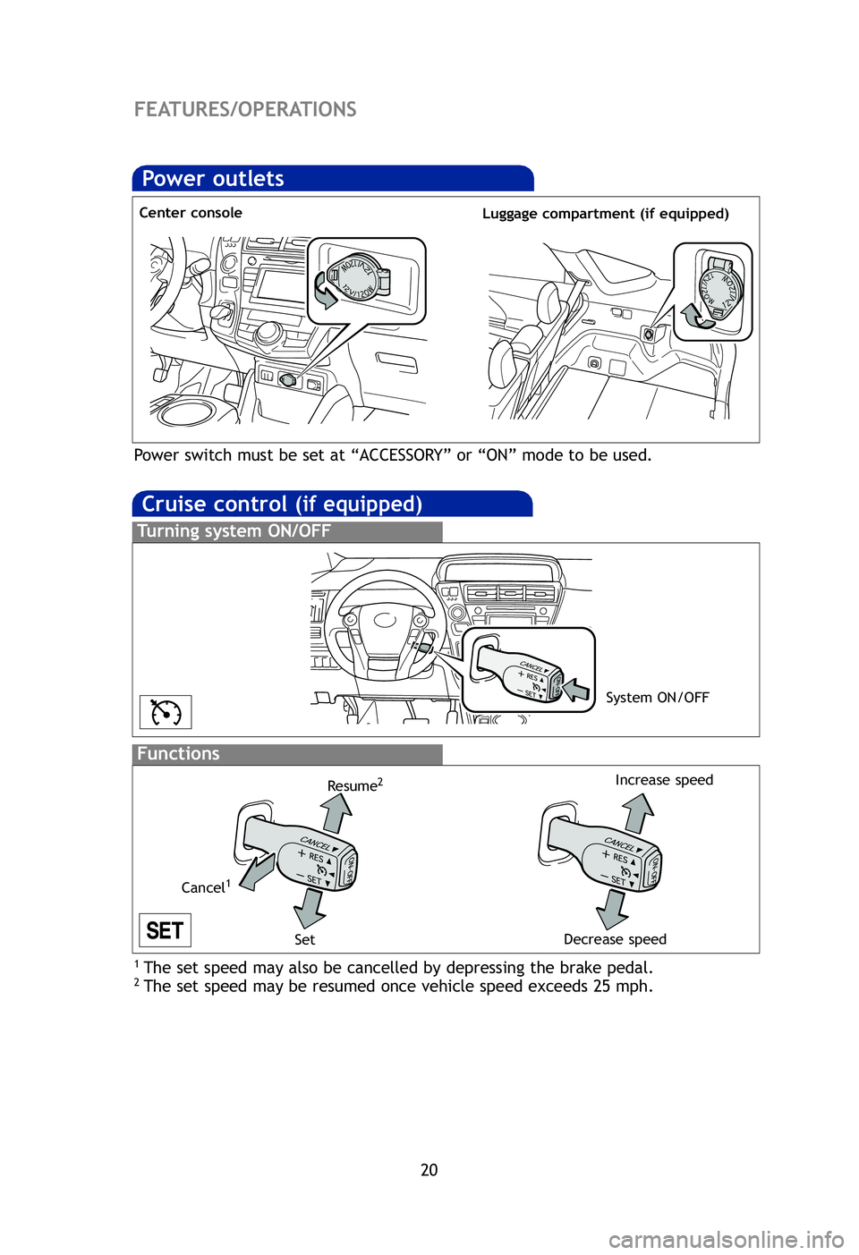 TOYOTA PRIUS V 2012 (in English) Owners Manual 20
Cruise control (if equipped)
1 The set speed may also be cancelled by depressing the brake pedal.2 The set speed may be resumed once vehicle speed exceeds 25 mph.
Turning system ON/OFF
Functions
Sy TOYOTA PRIUS V 2012 (in English) Owners Manual 20
Cruise control (if equipped)
1 The set speed may also be cancelled by depressing the brake pedal.2 The set speed may be resumed once vehicle speed exceeds 25 mph.
Turning system ON/OFF
Functions
Sy