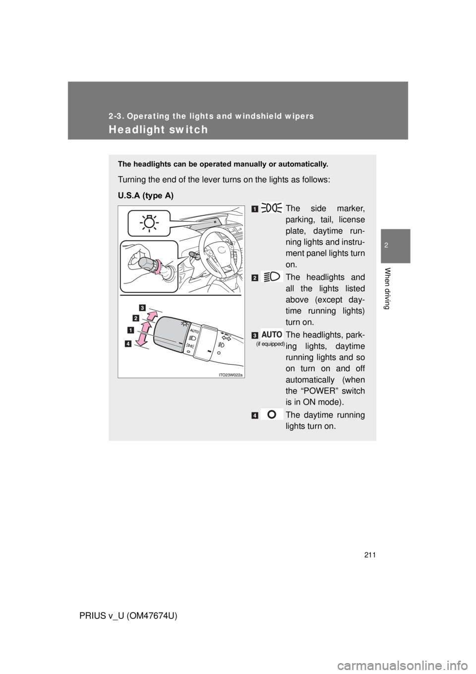 TOYOTA PRIUS V 2012  Owners Manual (in English) 211
PRIUS v_U (OM47674U)
2
When driving
2-3. Operating the lights and windshield wipers
Headlight switch
The headlights can be operated manually or automatically. 
Turning the end of the lever turns o