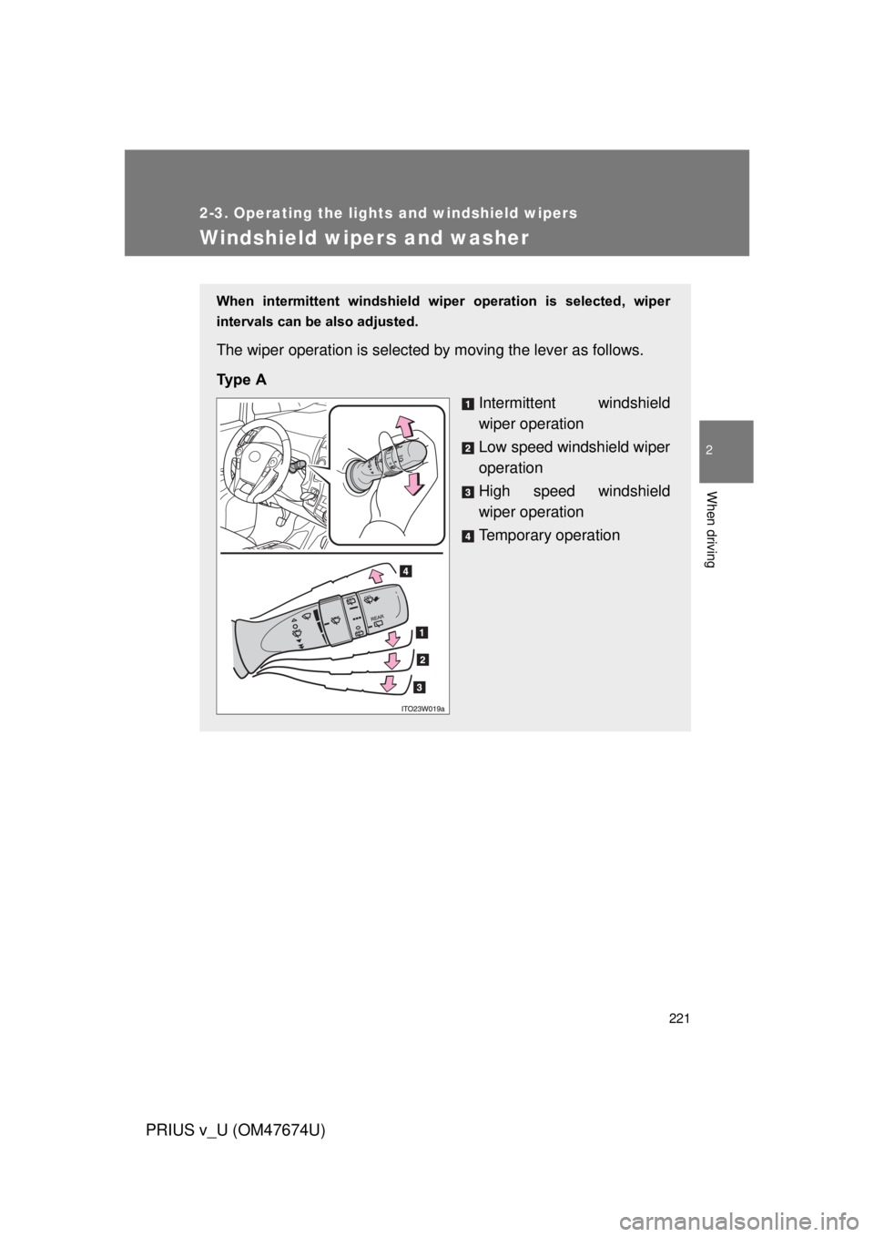 TOYOTA PRIUS V 2012  Owners Manual (in English) 221
2-3. Operating the lights and windshield wipers
PRIUS v_U (OM47674U)
2
When driving
Windshield wipers and washer
When  intermittent  windshield  wiper  operation  is  selected,  wiper
intervals ca