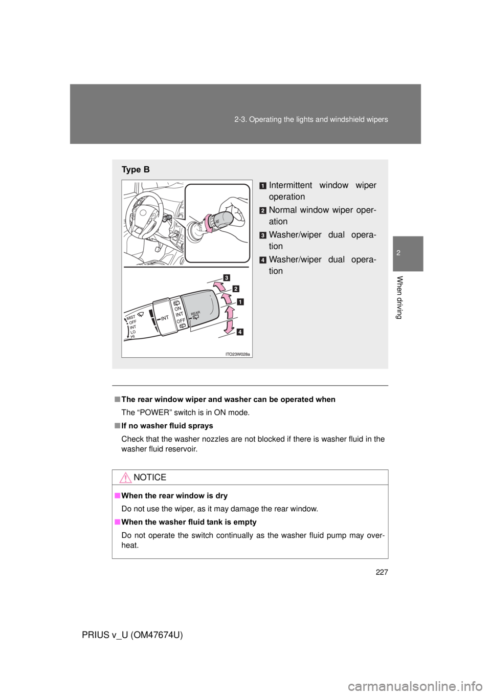 TOYOTA PRIUS V 2012  Owners Manual (in English) 227
2-3. Operating the lights and windshield wipers
PRIUS v_U (OM47674U)
2
When driving
■
The rear window wiper and w asher can be operated when
The “POWER” switch is in ON mode.
■ If no washe