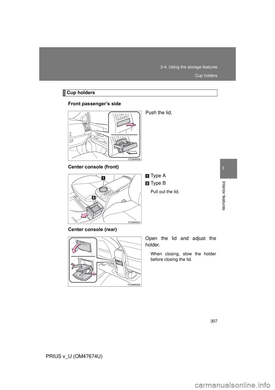 TOYOTA PRIUS V 2012  Owners Manual (in English) 307
3-4. Using the 
storage features
PRIUS v_U (OM47674U)
3
Interior features
Cup holders
Front passenger’s side Push the lid.
Center console (front) Type  A
Type  B
Pull out the lid.
Center console