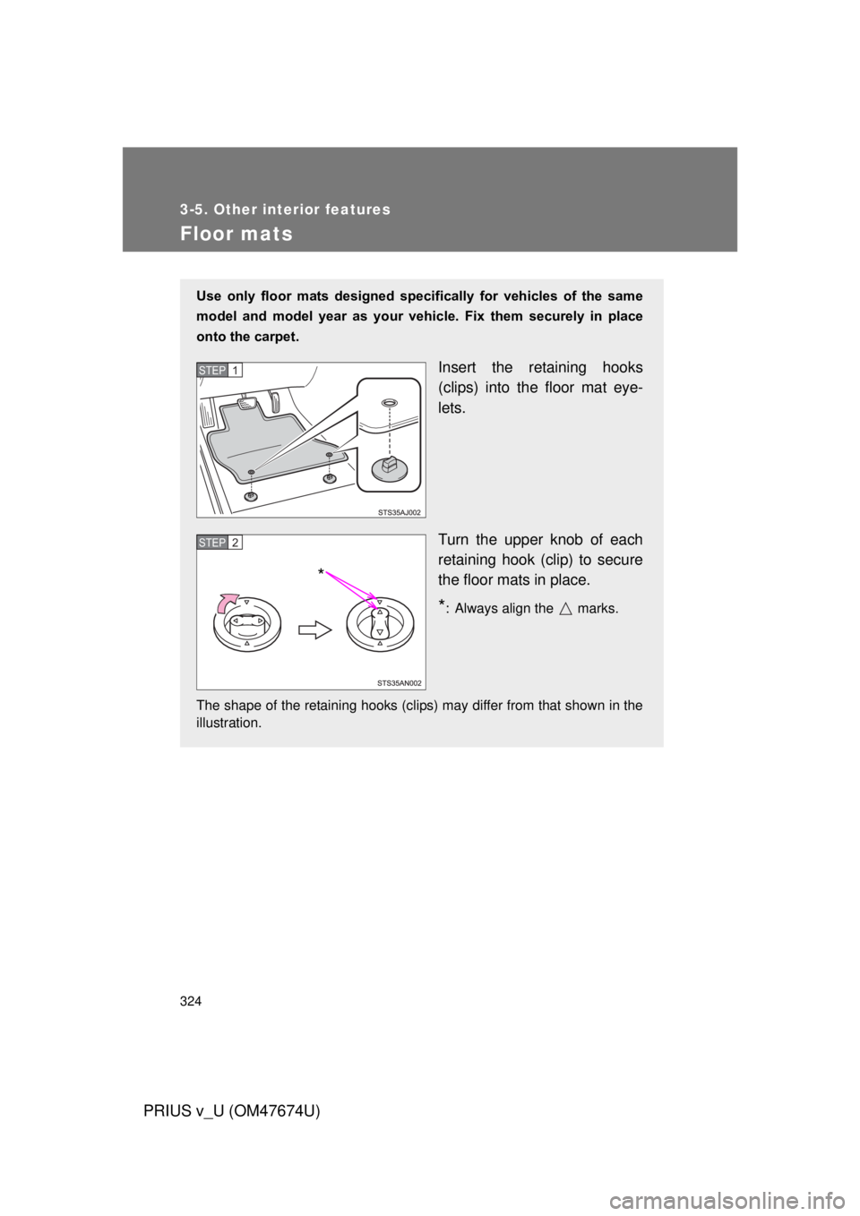 TOYOTA PRIUS V 2012  Owners Manual (in English) 324
3-5. Other interior features
PRIUS v_U (OM47674U)
Floor mats
Use  only  floor  mats  designed  specifically  for  vehicles  of  the  same
model  and  model  year  as  your  vehicle.  Fix  them  se