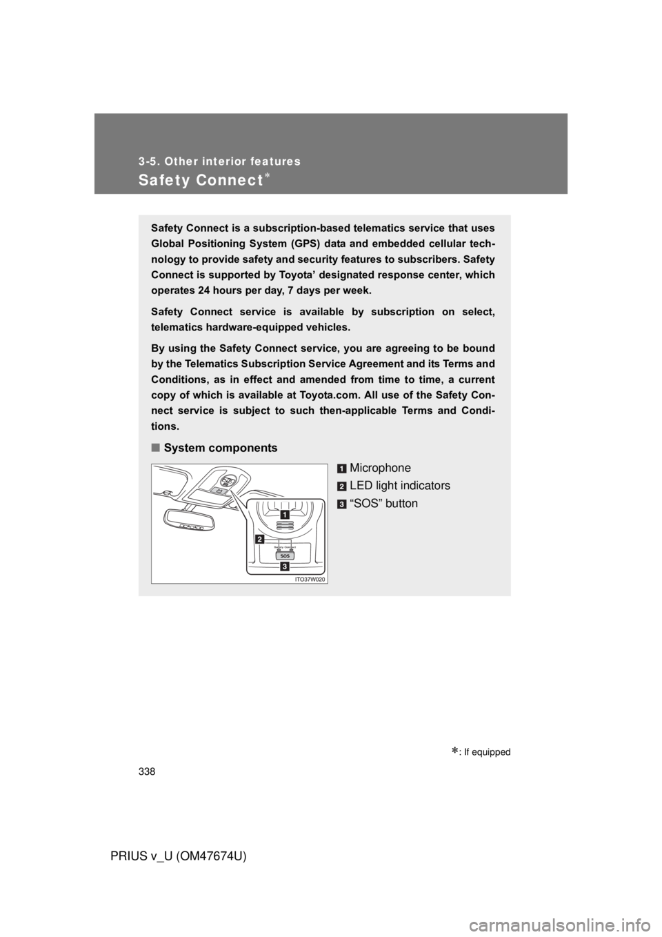 TOYOTA PRIUS V 2012 Owners Manual (in English) 338
3-5. Other interior features
PRIUS v_U (OM47674U)
Safety Connect
: If equipped
Safety Connect is a subscription-based telematics service that uses
Global Positioning System (GPS) data a TOYOTA PRIUS V 2012 Owners Manual (in English) 338
3-5. Other interior features
PRIUS v_U (OM47674U)
Safety Connect
: If equipped
Safety Connect is a subscription-based telematics service that uses
Global Positioning System (GPS) data a