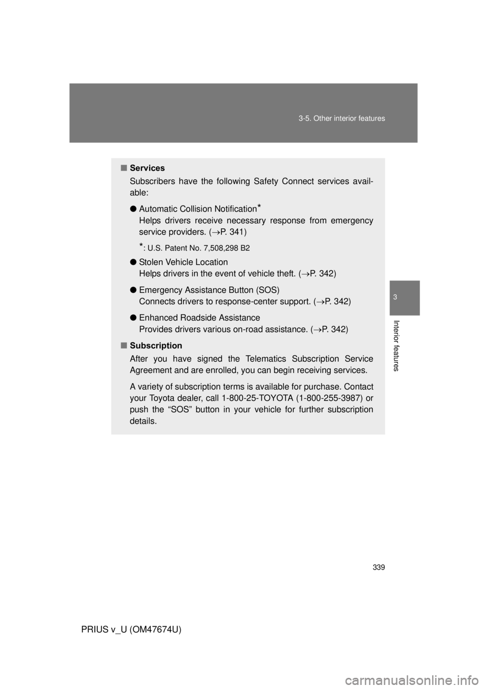 TOYOTA PRIUS V 2012 Owners Manual (in English) 339
3-5. Other interior features
PRIUS v_U (OM47674U)
3
Interior features
■
Services
Subscribers have the following Sa fety Connect services avail-
able:
● Automatic Collision Notification
*
Helps TOYOTA PRIUS V 2012 Owners Manual (in English) 339
3-5. Other interior features
PRIUS v_U (OM47674U)
3
Interior features
■
Services
Subscribers have the following Sa fety Connect services avail-
able:
● Automatic Collision Notification
*
Helps