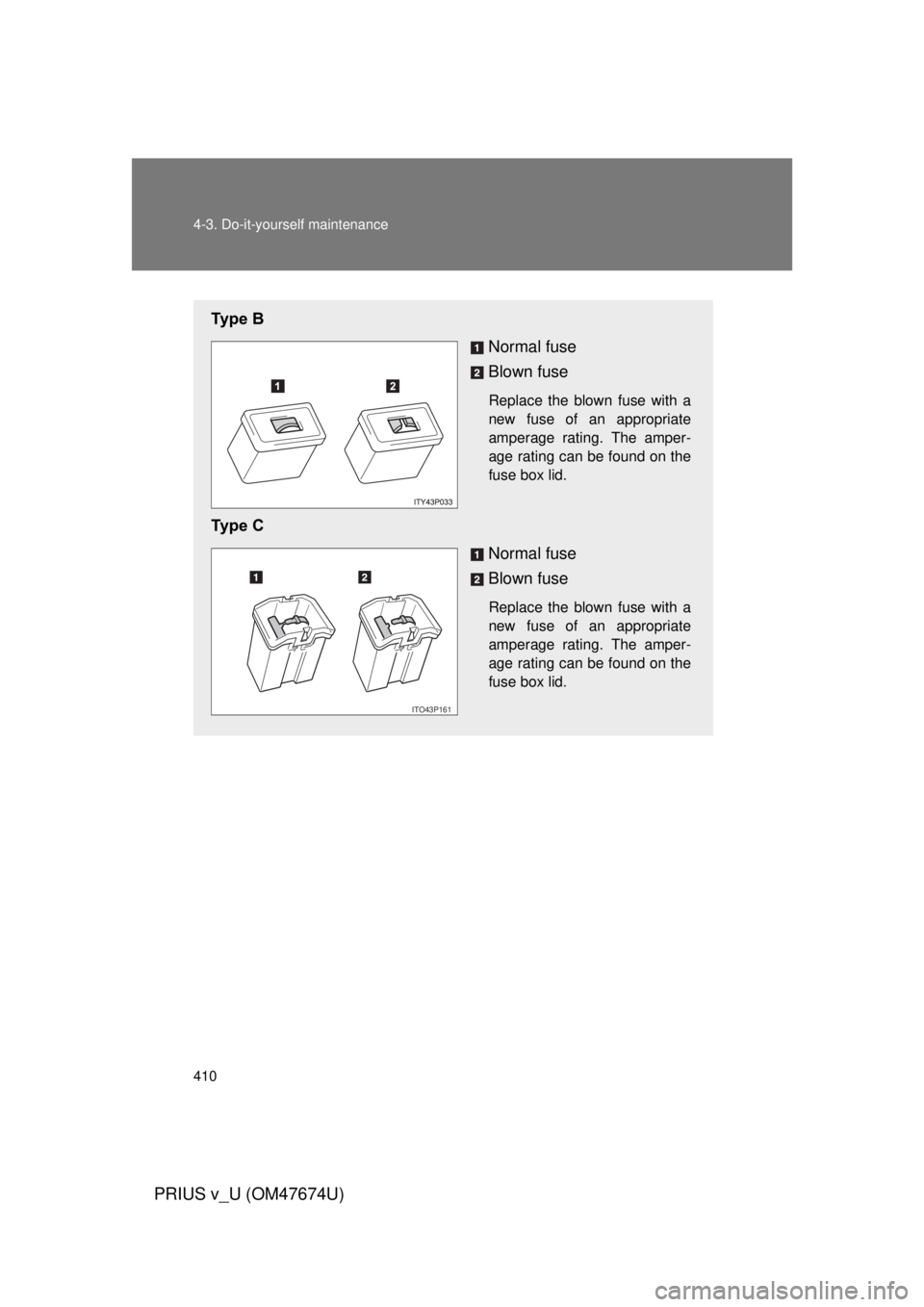 TOYOTA PRIUS V 2012  Owners Manual (in English) 410 4-3. Do-it-yourself maintenance
PRIUS v_U (OM47674U)
Ty p e   BNormal fuse
Blown fuse
Replace the blown fuse with a
new fuse of an appropriate
amperage rating. The amper-
age rating can be found o