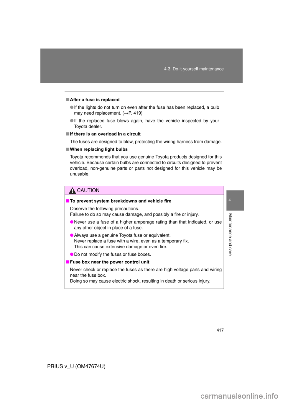 TOYOTA PRIUS V 2012  Owners Manual (in English) 417
4-3. Do-it-yourself maintenance
PRIUS v_U (OM47674U)
4
Maintenance and care
■
After a fuse is replaced
● If the lights do not turn on even after the fuse has been replaced, a bulb
may need rep