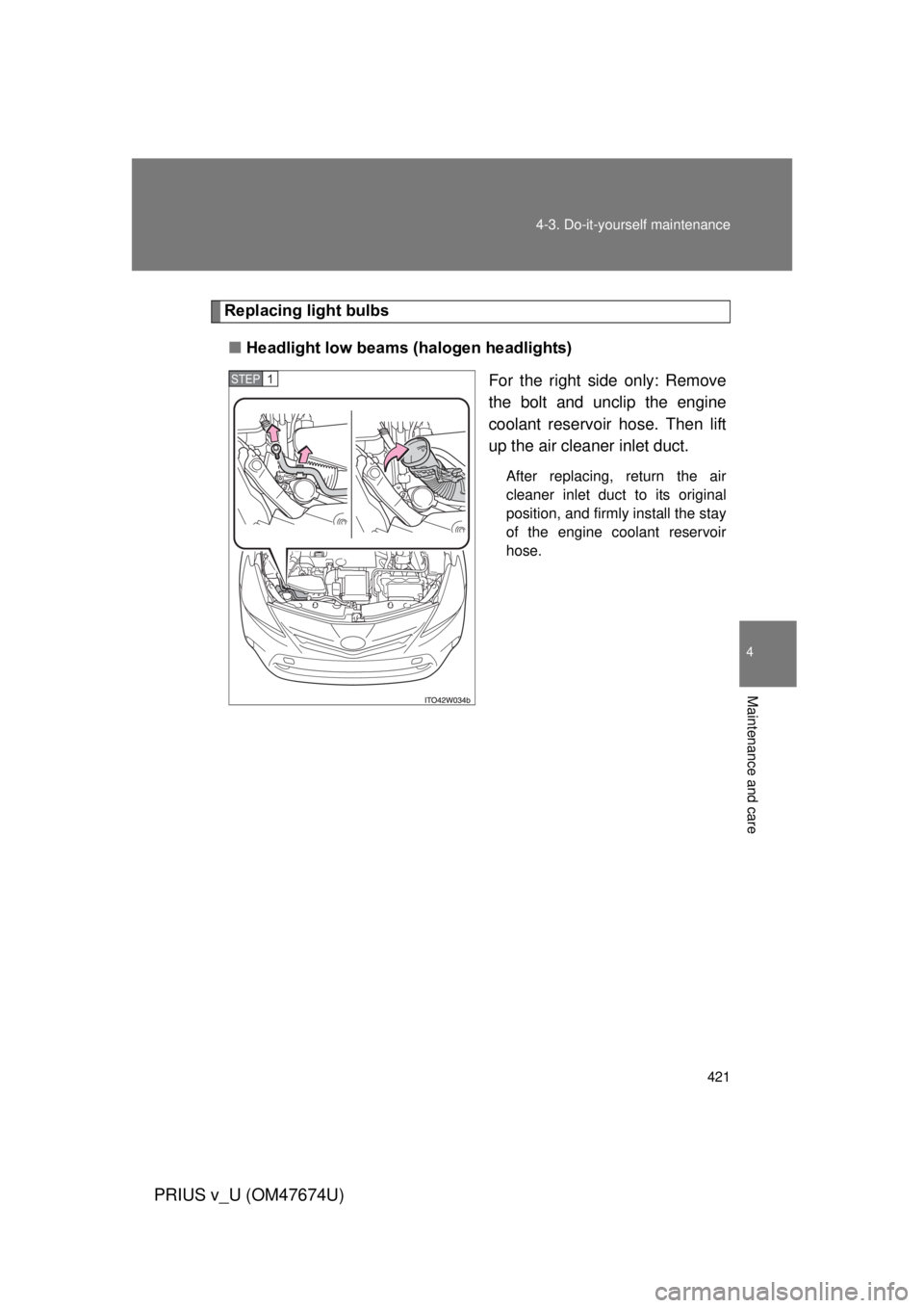 TOYOTA PRIUS V 2012  Owners Manual (in English) 421
4-3. Do-it-yourself maintenance
PRIUS v_U (OM47674U)
4
Maintenance and care
Replacing light bulbs
■ Headlight low beams (halogen headlights)
For the right side only: Remove
the bolt and unclip t