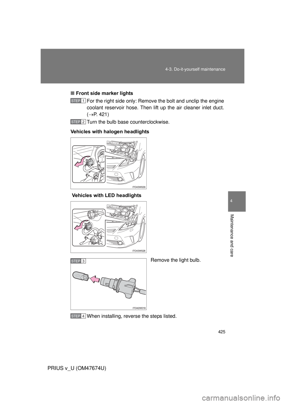 TOYOTA PRIUS V 2012  Owners Manual (in English) 425
4-3. Do-it-yourself maintenance
PRIUS v_U (OM47674U)
4
Maintenance and care
■
Front side marker lights
For the right side only: Remove the bolt and unclip the engine
coolant reservoir hose. Then