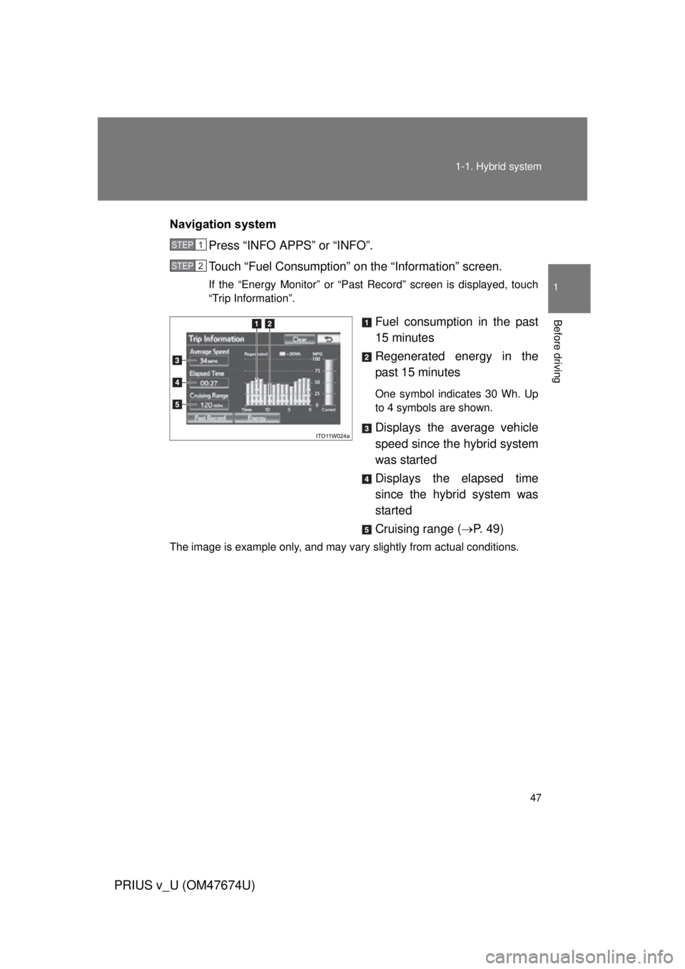 TOYOTA PRIUS V 2012   (in English) Service Manual 47
1-1. Hybrid system
1
Before driving
PRIUS v_U (OM47674U)
Navigation system
Press “INFO APPS” or “INFO”.
Touch “Fuel Consumption” on  the “Information” screen.
If the “Energy Monit