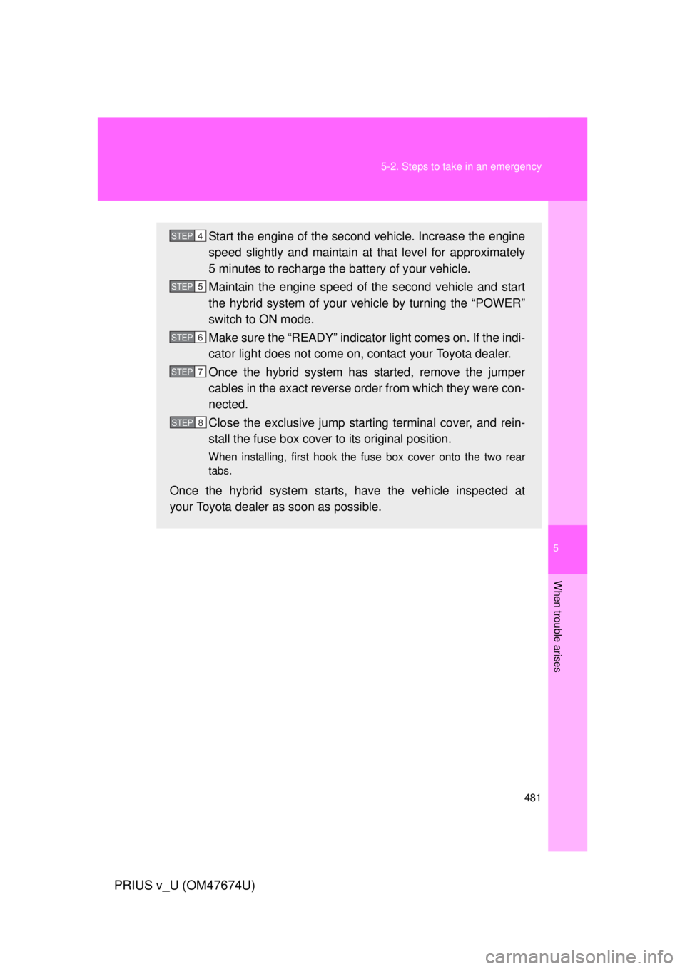 TOYOTA PRIUS V 2012  Owners Manual (in English) 5
When trouble arises
481
5-2. Steps to take in an emergency
PRIUS v_U (OM47674U)
Start the engine of the second vehicle. Increase the engine
speed slightly and maintain at 
that level for approximate