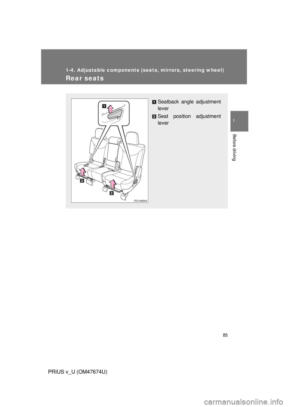 TOYOTA PRIUS V 2012 (in English) Manual Online 85
1
1-4. Adjustable components (seats, mirrors, steering wheel)
Before driving
PRIUS v_U (OM47674U)
Rear seats
Seatback angle adjustment
lever
Seat position adjustment
lever TOYOTA PRIUS V 2012 (in English) Manual Online 85
1
1-4. Adjustable components (seats, mirrors, steering wheel)
Before driving
PRIUS v_U (OM47674U)
Rear seats
Seatback angle adjustment
lever
Seat position adjustment
lever