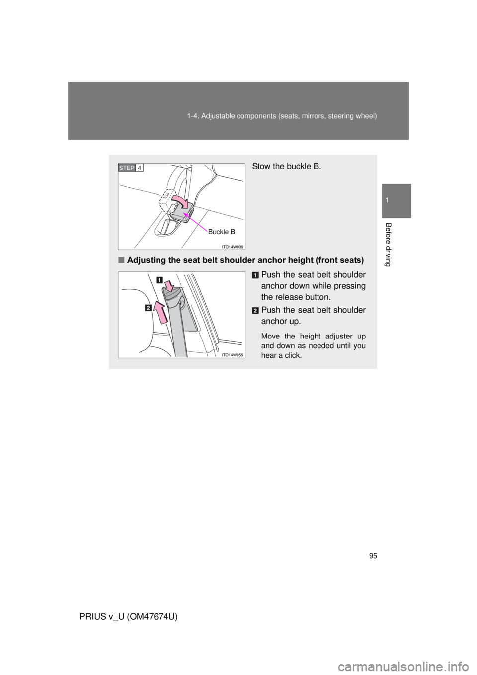 TOYOTA PRIUS V 2012 Owners Manual (in English) 95
1-4. Adjustable components (s
eats, mirrors, steering wheel)
1
Before driving
PRIUS v_U (OM47674U)
Stow the buckle B.
■ Adjusting the seat belt shoulde r anchor height (front seats)
Push the seat TOYOTA PRIUS V 2012 Owners Manual (in English) 95
1-4. Adjustable components (s
eats, mirrors, steering wheel)
1
Before driving
PRIUS v_U (OM47674U)
Stow the buckle B.
■ Adjusting the seat belt shoulde r anchor height (front seats)
Push the seat