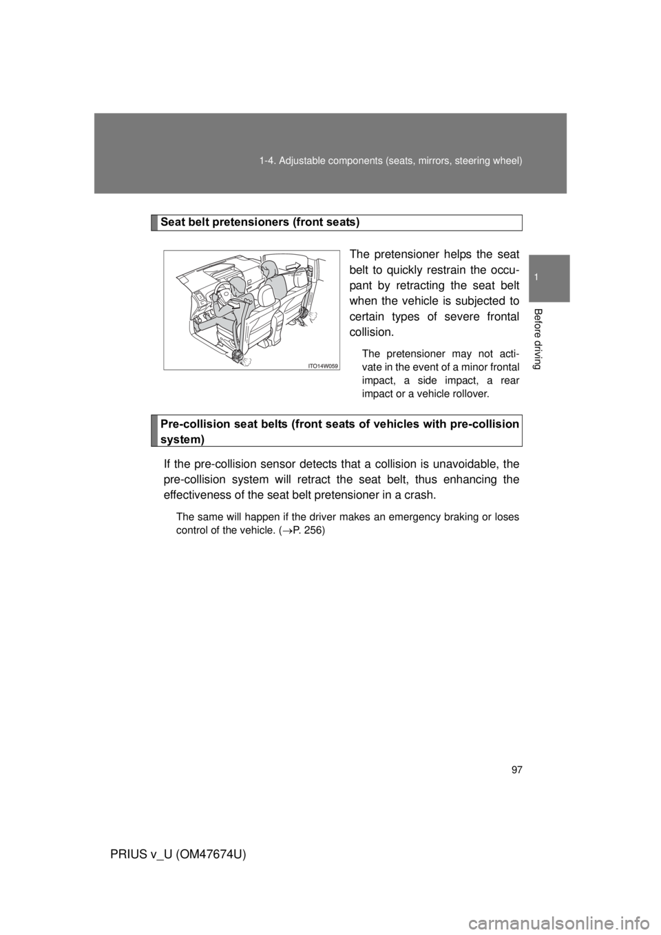 TOYOTA PRIUS V 2012 Owners Manual (in English) 97
1-4. Adjustable components (s
eats, mirrors, steering wheel)
1
Before driving
PRIUS v_U (OM47674U)
Seat belt pretensioners (front seats)
The pretensioner helps the seat
belt to quickly restrain the TOYOTA PRIUS V 2012 Owners Manual (in English) 97
1-4. Adjustable components (s
eats, mirrors, steering wheel)
1
Before driving
PRIUS v_U (OM47674U)
Seat belt pretensioners (front seats)
The pretensioner helps the seat
belt to quickly restrain the