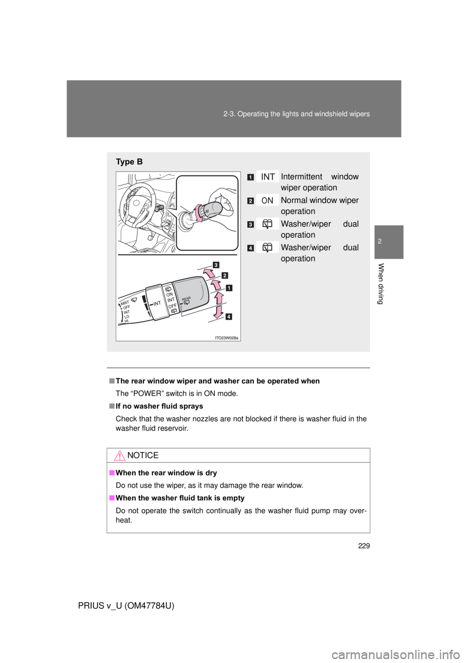 TOYOTA PRIUS V 2012  Owners Manual (in English) 229
2-3. Operating the lights and windshield wipers
PRIUS v_U (OM47784U)
2
When driving
■
The rear window wiper and w asher can be operated when
The “POWER” switch is in ON mode.
■ If no washe
