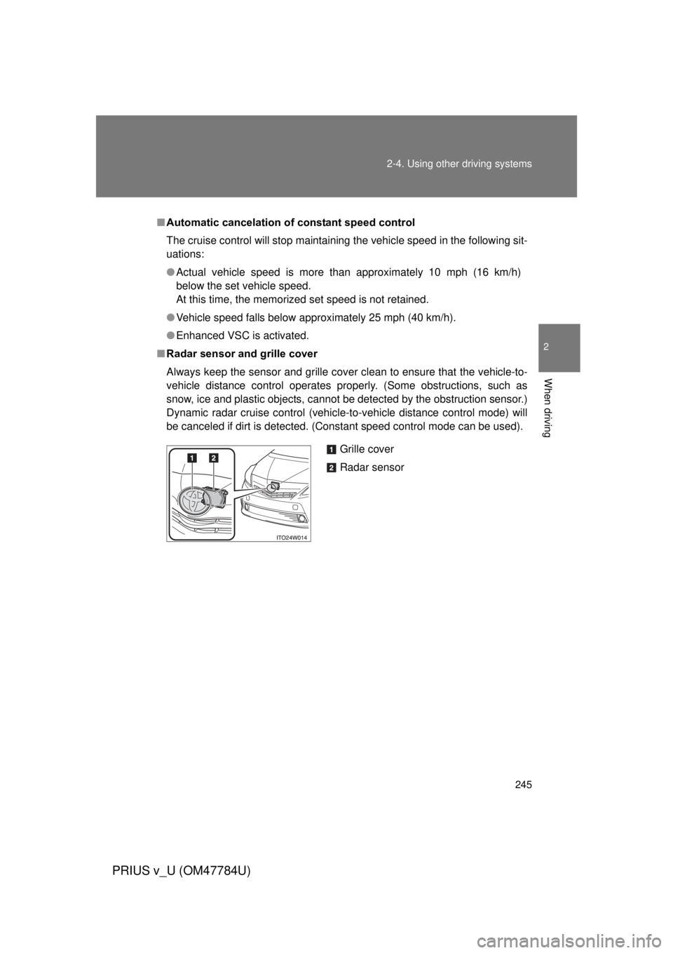 TOYOTA PRIUS V 2012 Owners Manual (in English) 245
2-4. Using other
driving systems
PRIUS v_U (OM47784U)
2
When driving
■Automatic cancelation of constant speed control
The cruise control will stop maintaining the vehicle speed in the following TOYOTA PRIUS V 2012 Owners Manual (in English) 245
2-4. Using other
driving systems
PRIUS v_U (OM47784U)
2
When driving
■Automatic cancelation of constant speed control
The cruise control will stop maintaining the vehicle speed in the following