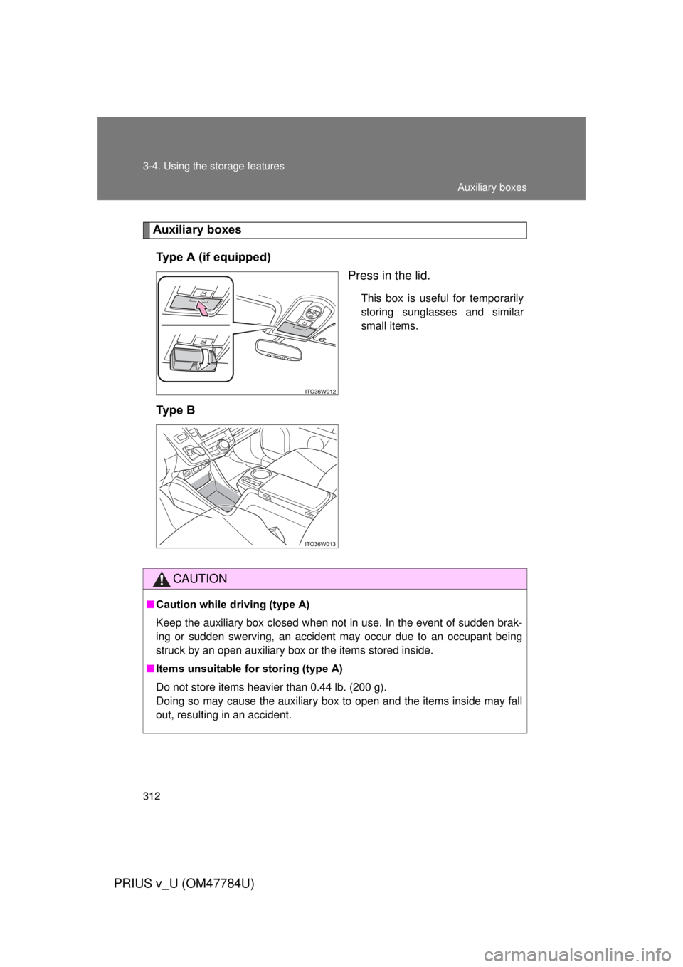 TOYOTA PRIUS V 2012  Owners Manual (in English) 312 3-4. Using the storage features
PRIUS v_U (OM47784U)
Auxiliary boxesType A (if equipped) Press in the lid.
This box is useful for temporarily
storing sunglasses and similar
small items.
Ty p e   B