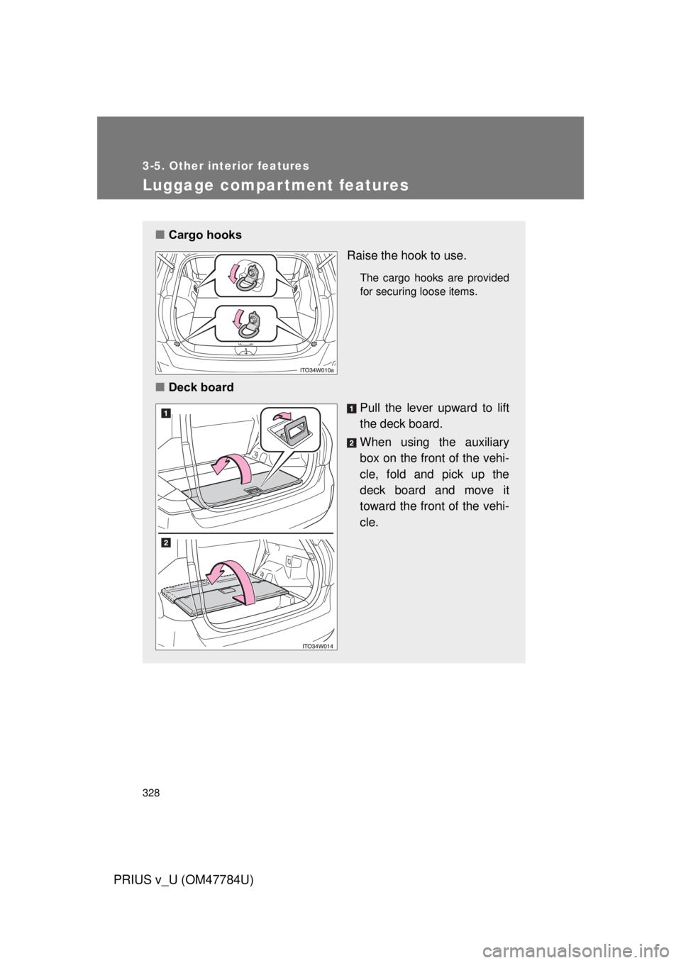 TOYOTA PRIUS V 2012  Owners Manual (in English) 328
3-5. Other interior features
PRIUS v_U (OM47784U)
Luggage compartment features
■Cargo hooks
Raise the hook to use.
The cargo hooks are provided
for securing loose items.
■Deck board
Pull the l