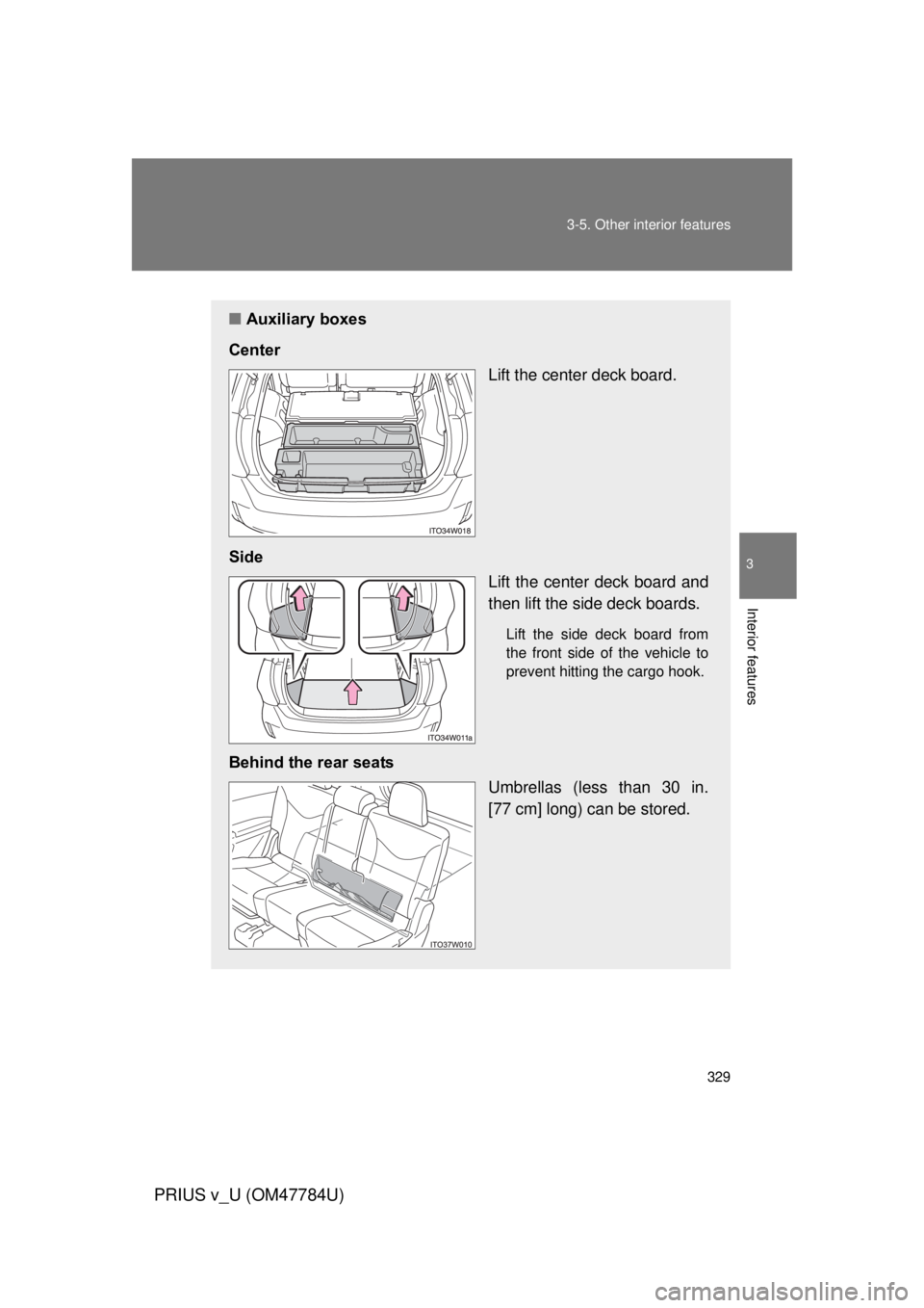 TOYOTA PRIUS V 2012  Owners Manual (in English) 329
3-5. Other interior features
PRIUS v_U (OM47784U)
3
Interior features
■
Auxiliary boxes
Center Lift the center deck board.
Side Lift the center deck board and
then lift the side deck boards.
Lif