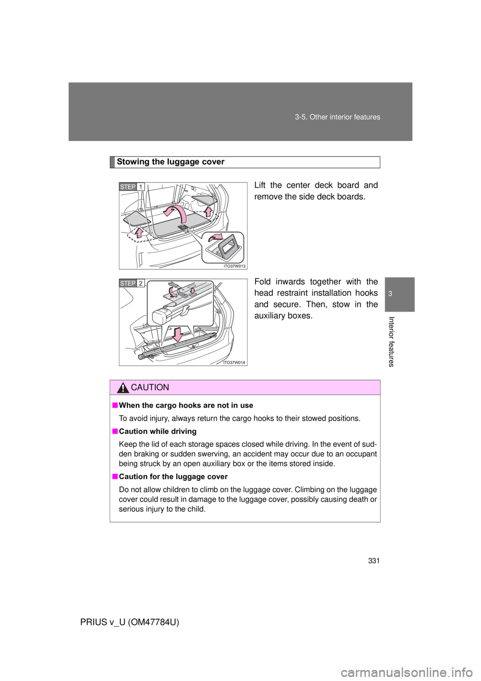 TOYOTA PRIUS V 2012 Owners Manual (in English) 331
3-5. Other interior features
PRIUS v_U (OM47784U)
3
Interior features
Stowing the luggage cover
Lift the center deck board and
remove the side deck boards.
Fold inwards together with the
head rest TOYOTA PRIUS V 2012 Owners Manual (in English) 331
3-5. Other interior features
PRIUS v_U (OM47784U)
3
Interior features
Stowing the luggage cover
Lift the center deck board and
remove the side deck boards.
Fold inwards together with the
head rest