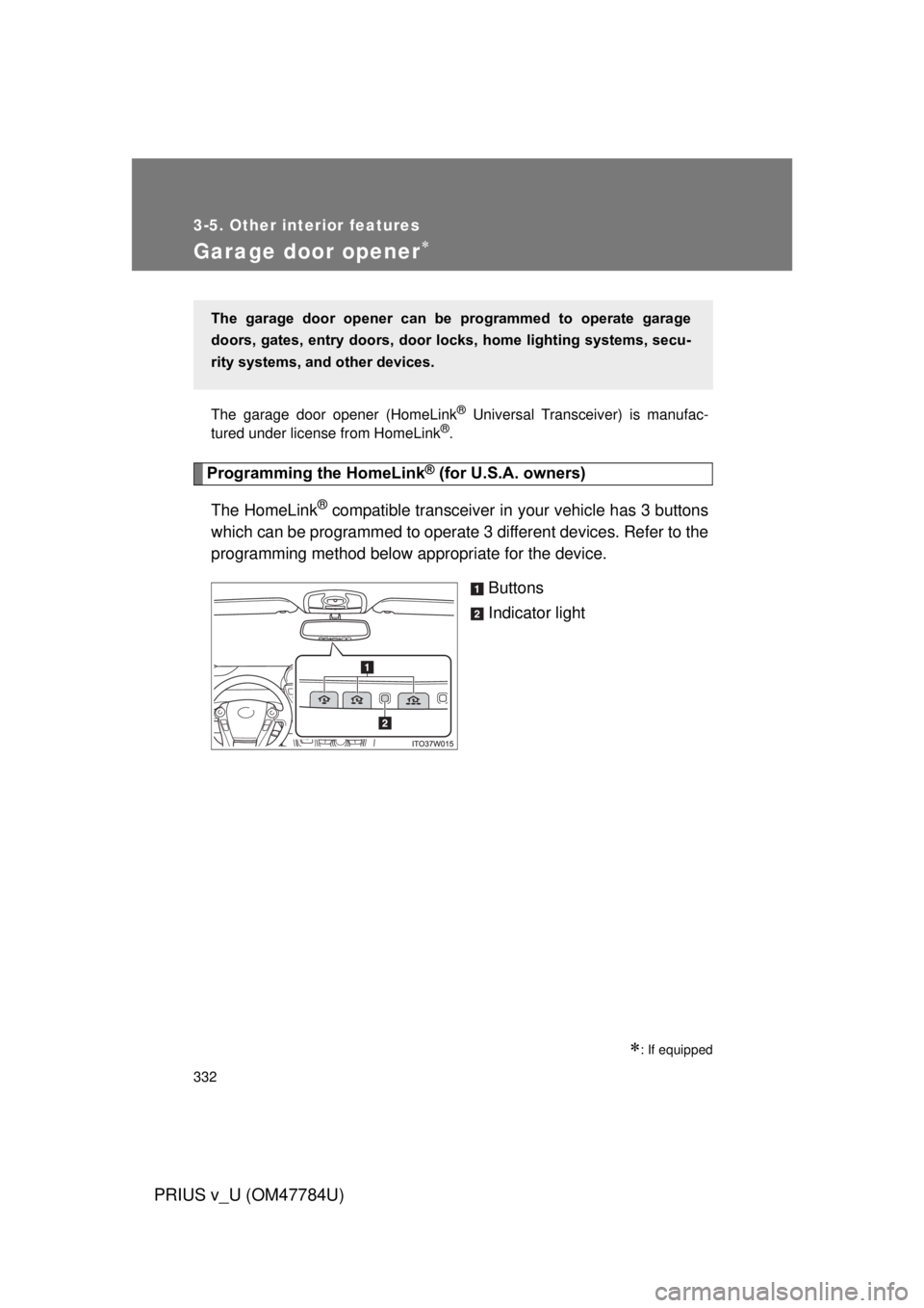 TOYOTA PRIUS V 2012 Owners Manual (in English) 332
3-5. Other interior features
PRIUS v_U (OM47784U)
Garage door opener
The garage door opener (HomeLink® Universal Transceiver) is manufac-
tured under license from HomeLink®.
Programming the H TOYOTA PRIUS V 2012 Owners Manual (in English) 332
3-5. Other interior features
PRIUS v_U (OM47784U)
Garage door opener
The garage door opener (HomeLink® Universal Transceiver) is manufac-
tured under license from HomeLink®.
Programming the H