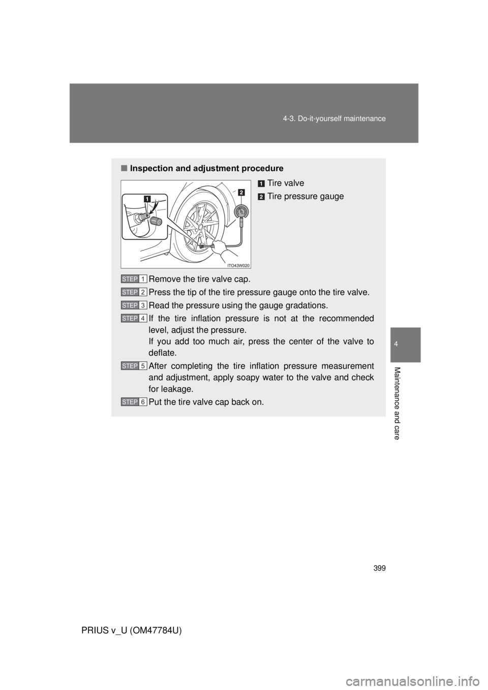 TOYOTA PRIUS V 2012 Owners Manual (in English) 399
4-3. Do-it-yourself maintenance
PRIUS v_U (OM47784U)
4
Maintenance and care
.
■
Inspection and adjustment procedure
Tire valve
Tire pressure gauge
Remove the tire valve cap.
Press the tip of the TOYOTA PRIUS V 2012 Owners Manual (in English) 399
4-3. Do-it-yourself maintenance
PRIUS v_U (OM47784U)
4
Maintenance and care
.
■
Inspection and adjustment procedure
Tire valve
Tire pressure gauge
Remove the tire valve cap.
Press the tip of the