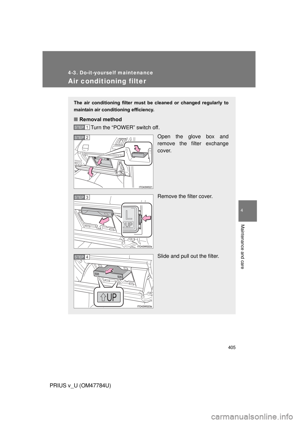 TOYOTA PRIUS V 2012 Owners Manual (in English) 405
4-3. Do-it-yourself maintenance
PRIUS v_U (OM47784U)
4
Maintenance and care
Air conditioning filter
The air conditioning filter must be cleaned or changed regularly to
maintain air condi TOYOTA PRIUS V 2012 Owners Manual (in English) 405
4-3. Do-it-yourself maintenance
PRIUS v_U (OM47784U)
4
Maintenance and care
Air conditioning filter
The air conditioning filter must be cleaned or changed regularly to
maintain air condi