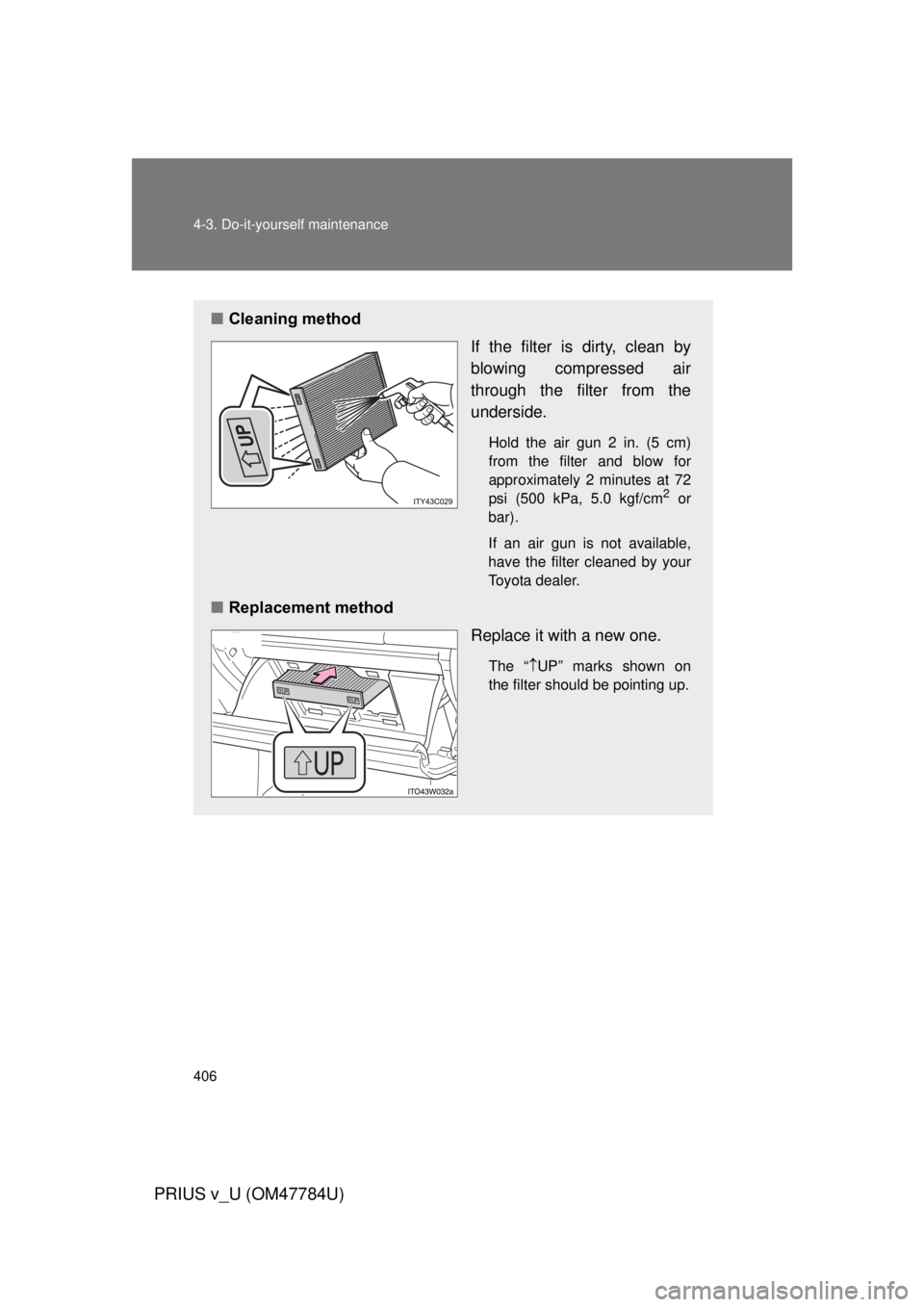 TOYOTA PRIUS V 2012 Owners Manual (in English) 406 4-3. Do-it-yourself maintenance
PRIUS v_U (OM47784U)
■Cleaning method
If the filter is dirty, clean by
blowing compressed air
through the filter from the
underside.
Hold the air gun 2 in. (5 cm) TOYOTA PRIUS V 2012 Owners Manual (in English) 406 4-3. Do-it-yourself maintenance
PRIUS v_U (OM47784U)
■Cleaning method
If the filter is dirty, clean by
blowing compressed air
through the filter from the
underside.
Hold the air gun 2 in. (5 cm)