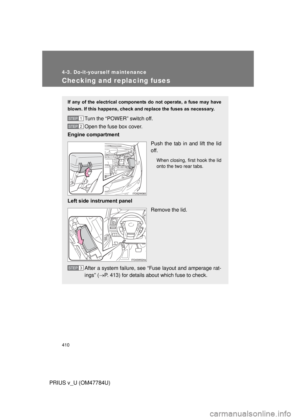 TOYOTA PRIUS V 2012 Owners Manual (in English) 410
4-3. Do-it-yourself maintenance
PRIUS v_U (OM47784U)
Checking and replacing fuses
If any of the electrical components do not operate, a fuse may have
blown. If this happens, check and TOYOTA PRIUS V 2012 Owners Manual (in English) 410
4-3. Do-it-yourself maintenance
PRIUS v_U (OM47784U)
Checking and replacing fuses
If any of the electrical components do not operate, a fuse may have
blown. If this happens, check and