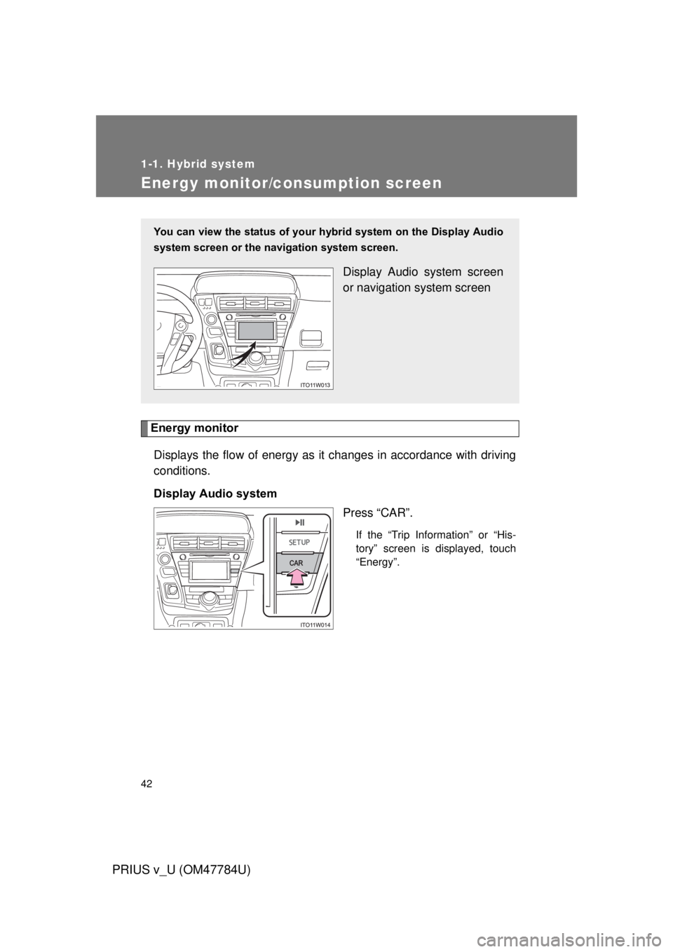 TOYOTA PRIUS V 2012   (in English) Service Manual 42
1-1. Hybrid system
PRIUS v_U (OM47784U)
Energy monitor/consumption screen
Energy monitorDisplays the flow of energy as it changes in accordance with driving
conditions.
Display Audio system Press 