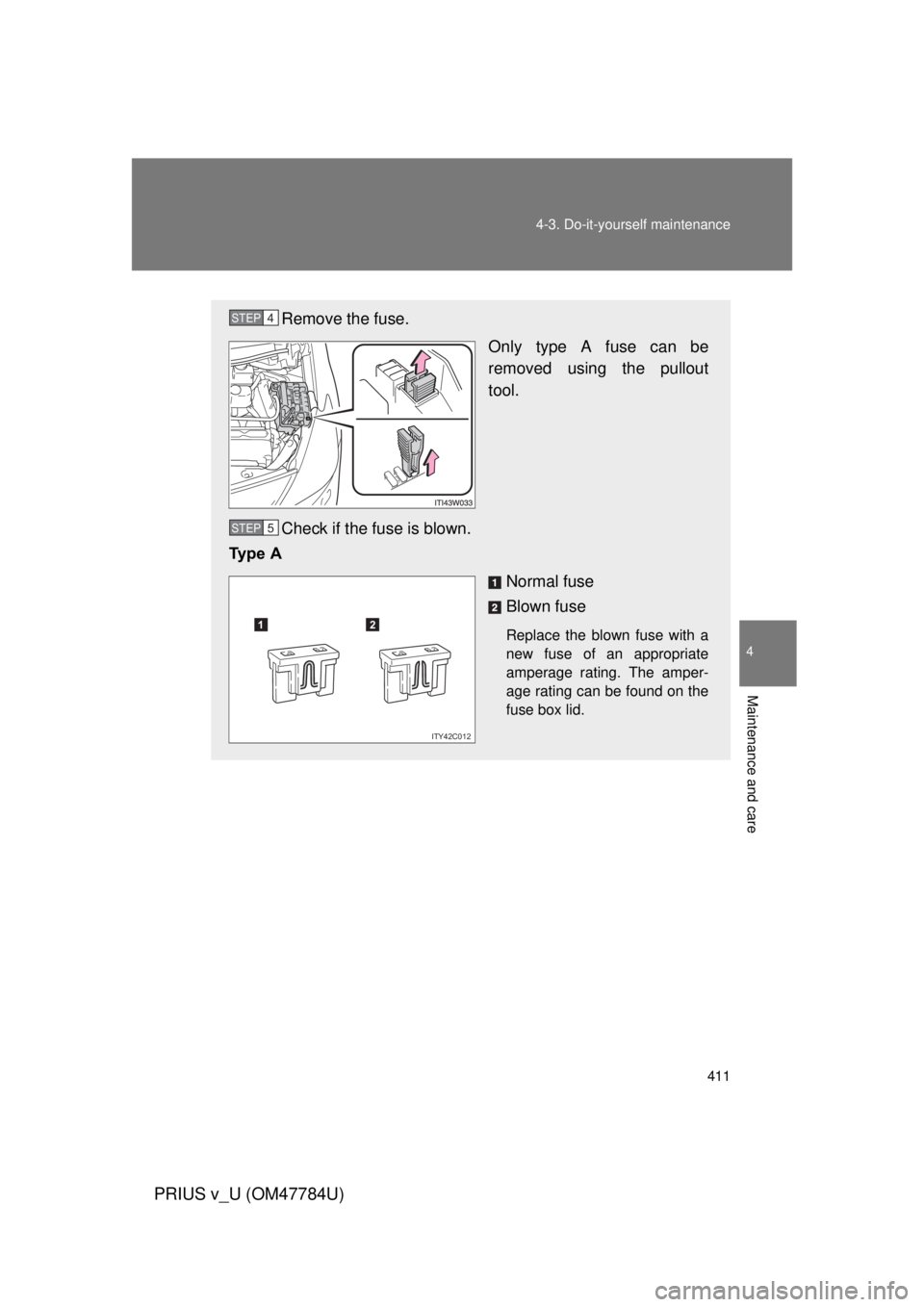 TOYOTA PRIUS V 2012  Owners Manual (in English) 411
4-3. Do-it-yourself maintenance
PRIUS v_U (OM47784U)
4
Maintenance and care
Remove the fuse.
Only type A fuse can be
removed using the pullout
tool.
Check if the fuse is blown.
Ty p e   A
Normal f