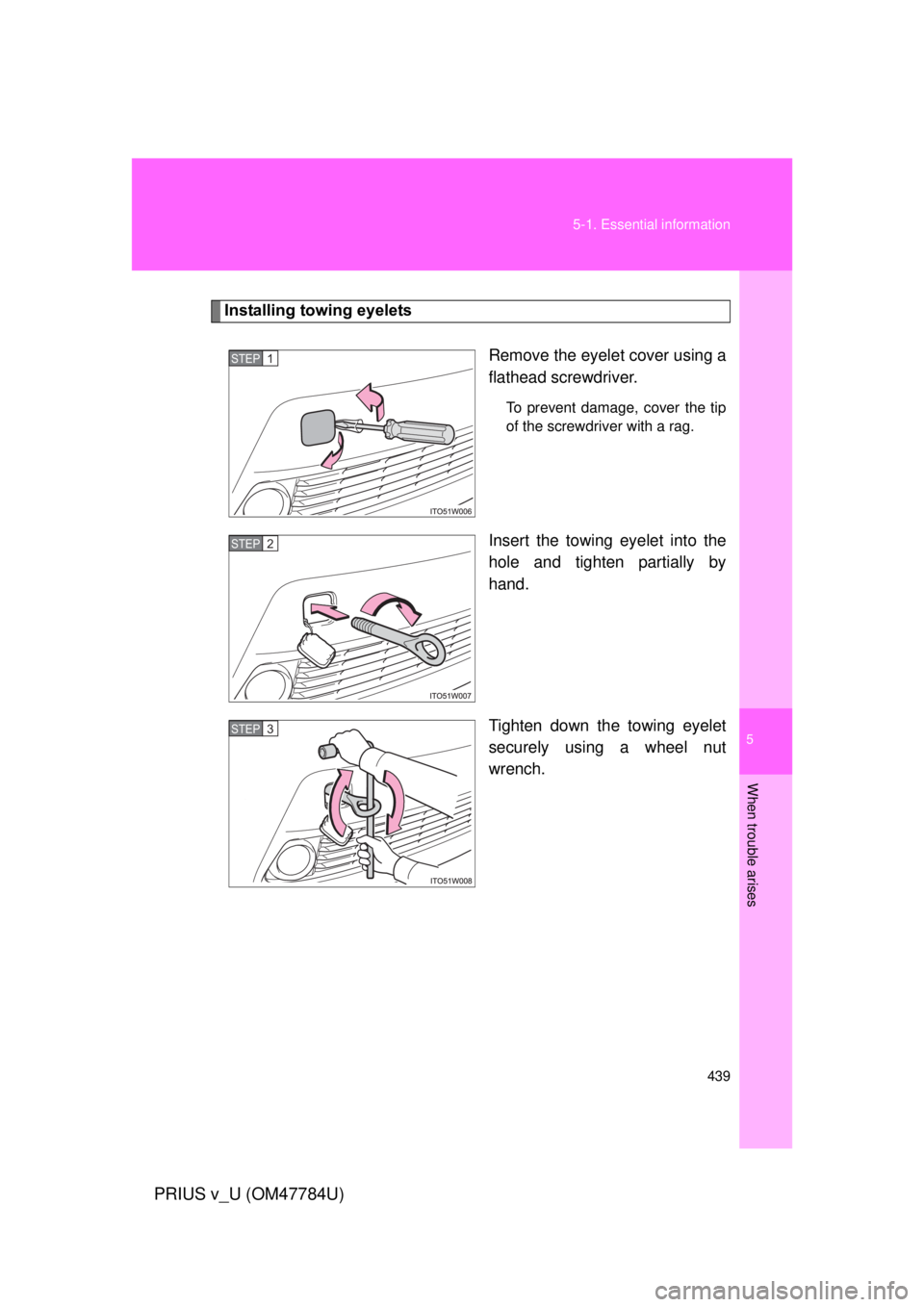TOYOTA PRIUS V 2012  Owners Manual (in English) 5
When trouble arises
439
5-1. Essential information
PRIUS v_U (OM47784U)
Installing towing eyelets
Remove the eyelet cover using a
flathead screwdriver. 
To prevent damage, cover the tip
of the screw