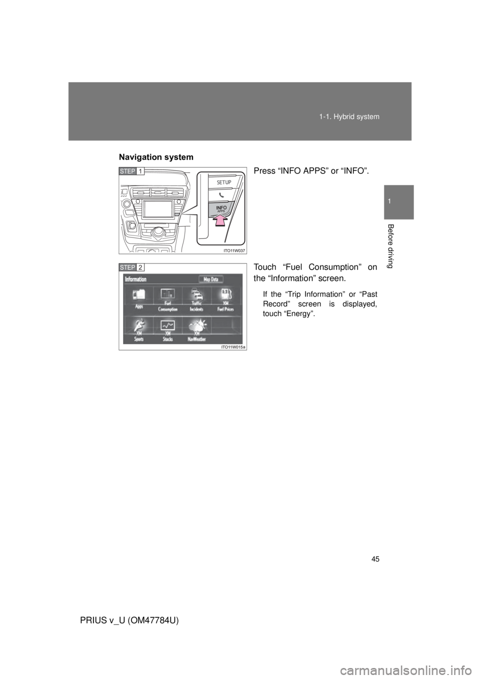 TOYOTA PRIUS V 2012   (in English) Service Manual 45
1-1. Hybrid system
1
Before driving
PRIUS v_U (OM47784U)
Navigation system
Press “INFO APPS” or “INFO”.
Touch “Fuel Consumption” on
the “Information” screen.
If the “Trip Informat