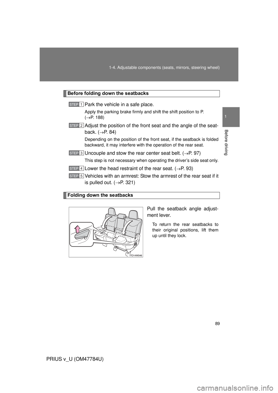 TOYOTA PRIUS V 2012 (in English) Manual Online 89
1-4. Adjustable components (s
eats, mirrors, steering wheel)
1
Before driving
PRIUS v_U (OM47784U)
Before folding down the seatbacks
Park the vehicle in a safe place.
Apply the parking brake firmly TOYOTA PRIUS V 2012 (in English) Manual Online 89
1-4. Adjustable components (s
eats, mirrors, steering wheel)
1
Before driving
PRIUS v_U (OM47784U)
Before folding down the seatbacks
Park the vehicle in a safe place.
Apply the parking brake firmly