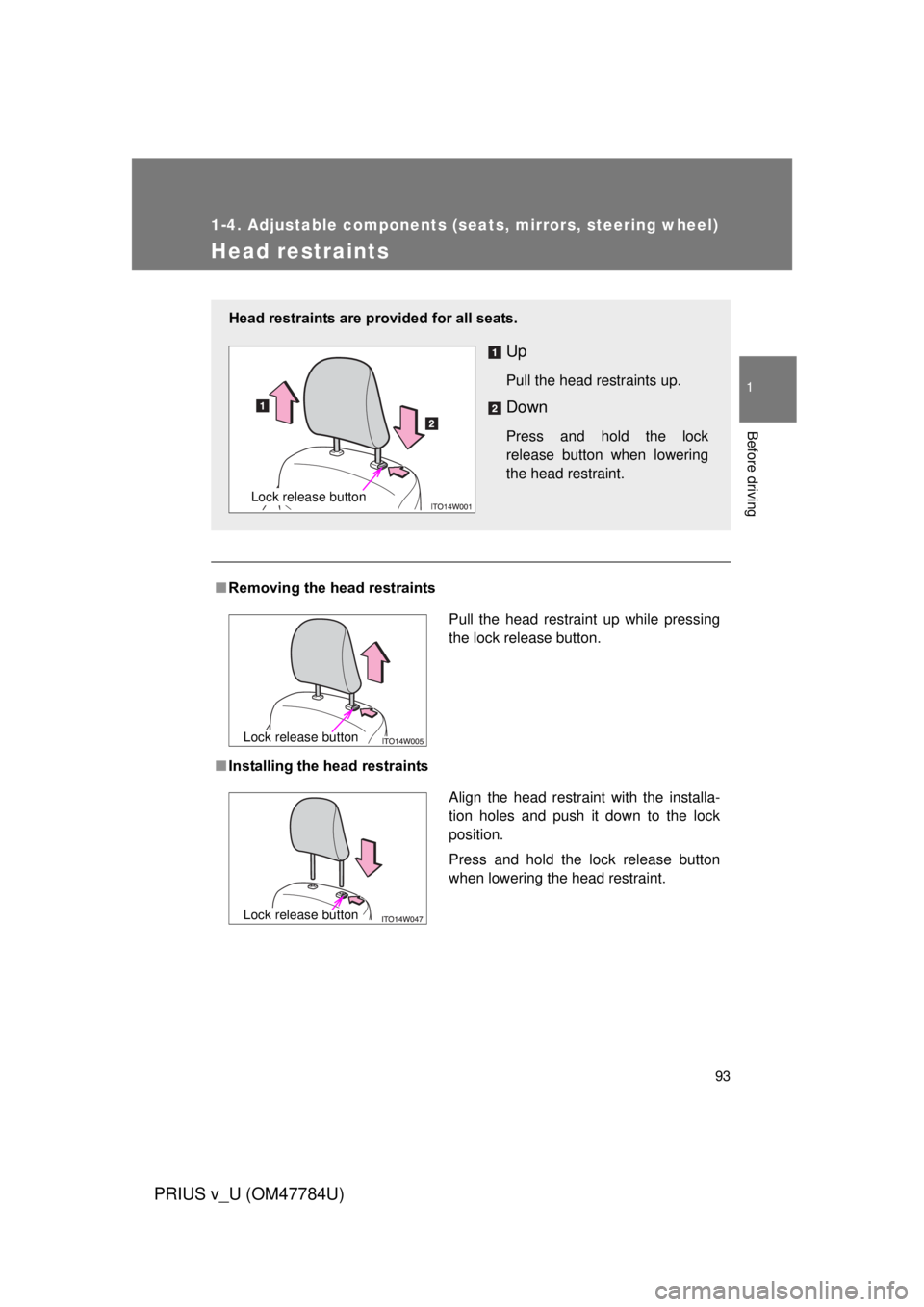 TOYOTA PRIUS V 2012  Owners Manual (in English) 93
1
1-4. Adjustable components (seats, mirrors, steering wheel)
Before driving
PRIUS v_U (OM47784U)
Head restraints
■Removing the head restraints
■ Installing the head restraints
Head restraints 