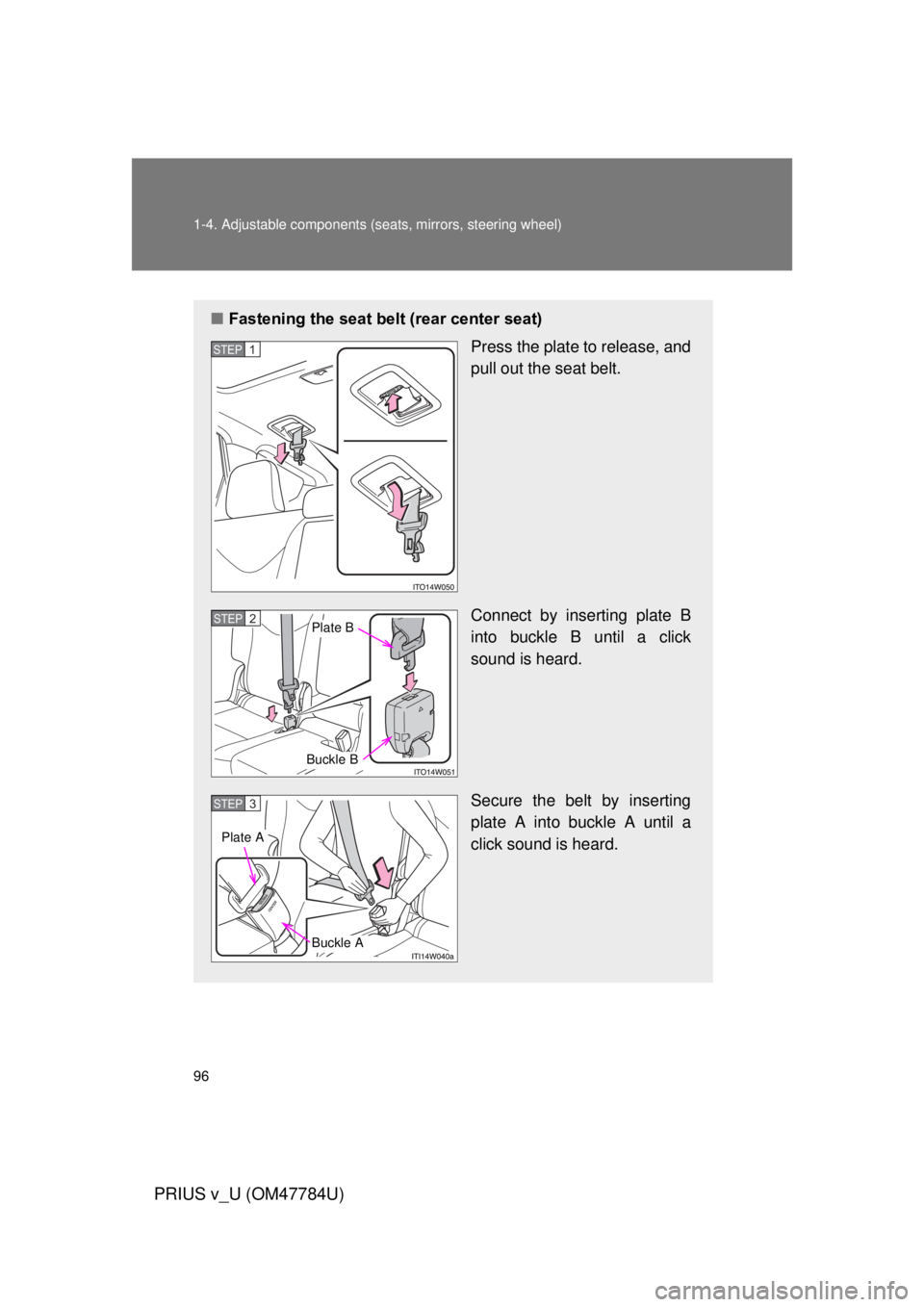 TOYOTA PRIUS V 2012  Owners Manual (in English) 96 1-4. Adjustable components (seats, mirrors, steering wheel)
PRIUS v_U (OM47784U)
■Fastening the seat belt (rear center seat)
Press the plate to release, and
pull out the seat belt.
Connect by ins