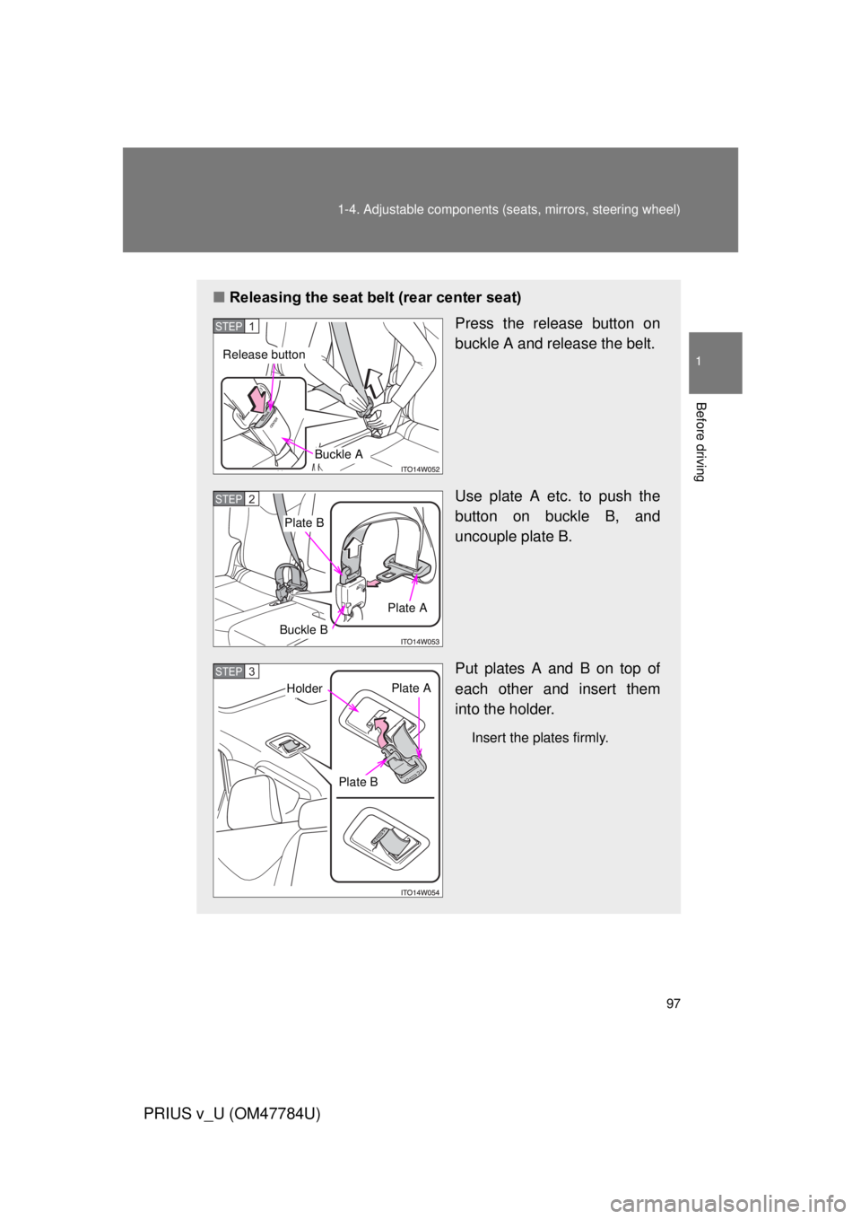 TOYOTA PRIUS V 2012  Owners Manual (in English) 97
1-4. Adjustable components (s
eats, mirrors, steering wheel)
1
Before driving
PRIUS v_U (OM47784U)
■Releasing the seat belt (rear center seat)
Press the release button on
buckle A and release the