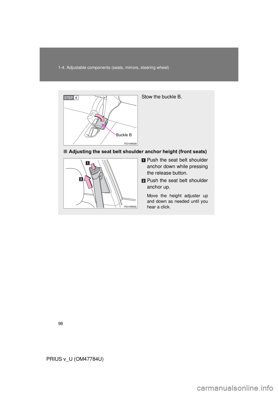 TOYOTA PRIUS V 2012  Owners Manual (in English) 98 1-4. Adjustable components (seats, mirrors, steering wheel)
PRIUS v_U (OM47784U)
Stow the buckle B.
■ Adjusting the seat belt shoulde r anchor height (front seats)
Push the seat belt shoulder
anc