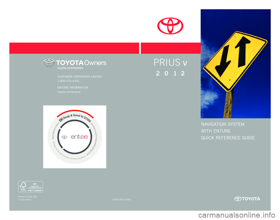 TOYOTA PRIUS V 2012 Accessories, Audio & Navigation (in English) NAVIGATION SYSTEM
WITH ENTUNE
QUICK REFERENCE GUIDE
CUSTOMER EXPERIENCE CENTER
1- 8 0 0 - 3 31- 4 3 31
ENTUNE INFORMATION
toyota.com /entune
00505-NAV12- PRIV
Prin
ted in U.S.A . 8/11
11-TCS-05019
TOYOTA PRIUS V 2012 Accessories, Audio & Navigation (in English) NAVIGATION SYSTEM
WITH ENTUNE
QUICK REFERENCE GUIDE
CUSTOMER EXPERIENCE CENTER
1- 8 0 0 - 3 31- 4 3 31
ENTUNE INFORMATION
toyota.com /entune
00505-NAV12- PRIV
Prin
ted in U.S.A . 8/11
11-TCS-05019