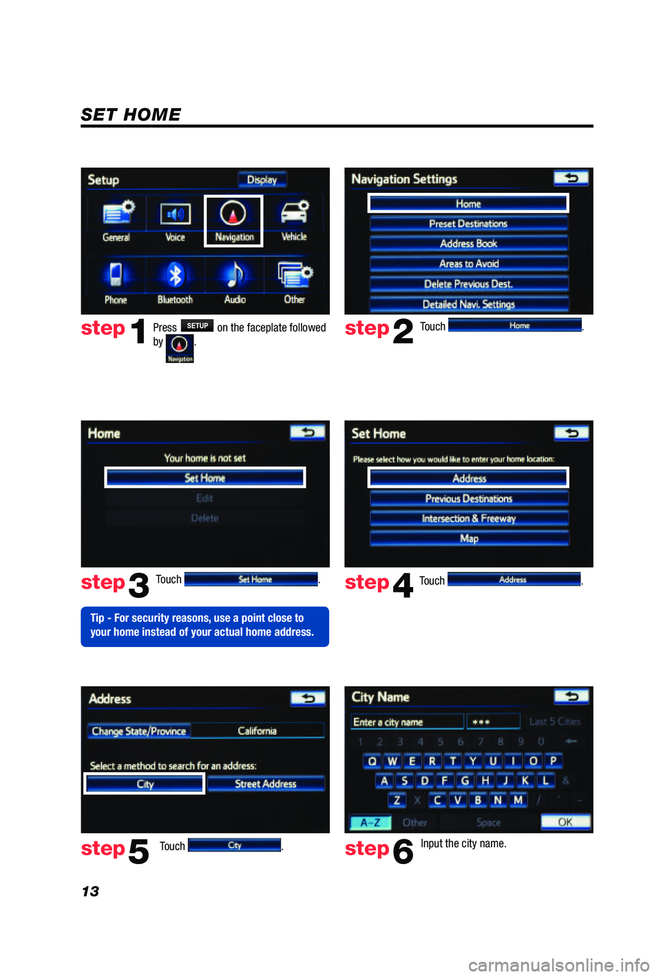 TOYOTA PRIUS V 2012  Accessories, Audio & Navigation (in English) 13
Touch . 
Touch 
.  Input the city name.  
step2
step3
step5step6
Press SETUP on the faceplate followed 
by .step1
Touch .  Touch .  step4
 
Tip - For security reasons, use a point close to 
your ho